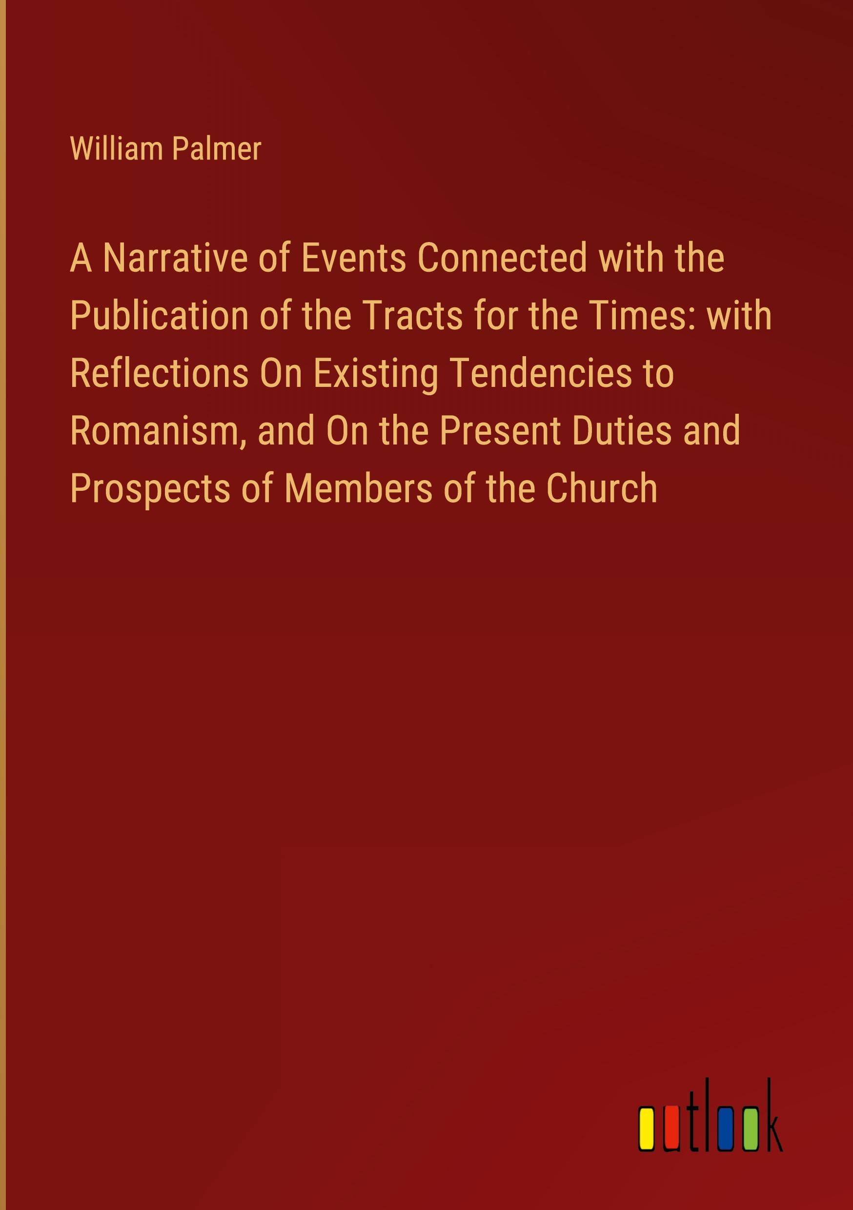 A Narrative of Events Connected with the Publication of the Tracts for the Times: with Reflections On Existing Tendencies to Romanism, and On the Present Duties and Prospects of Members of the Church