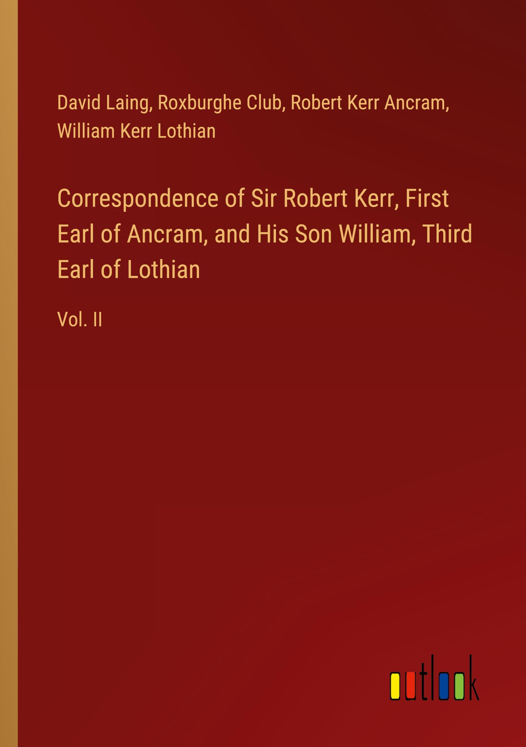 Correspondence of Sir Robert Kerr, First Earl of Ancram, and His Son William, Third Earl of Lothian