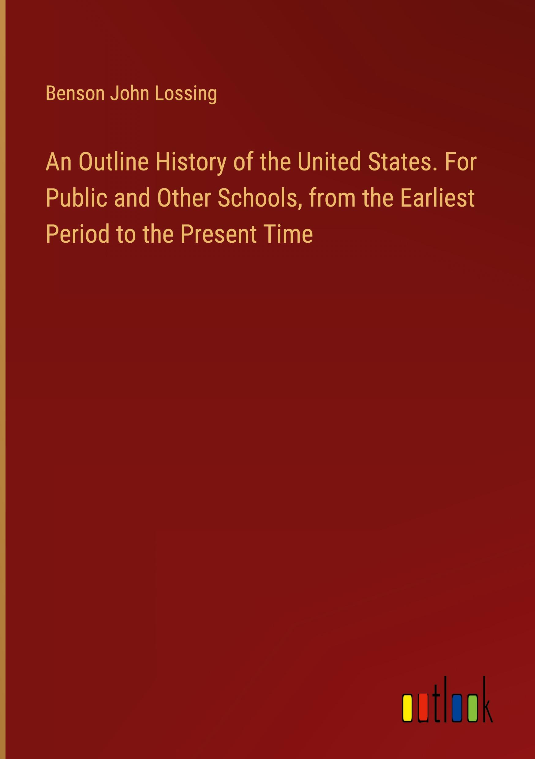 An Outline History of the United States. For Public and Other Schools, from the Earliest Period to the Present Time