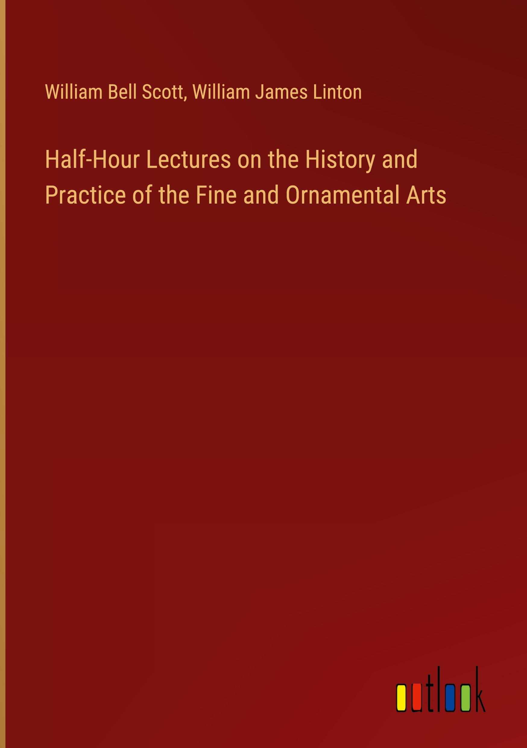 Half-Hour Lectures on the History and Practice of the Fine and Ornamental Arts