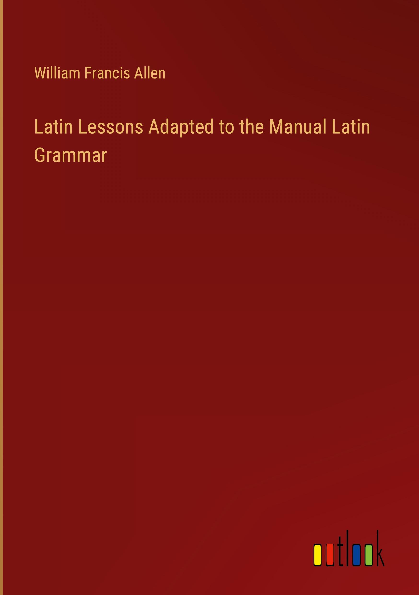 Latin Lessons Adapted to the Manual Latin Grammar