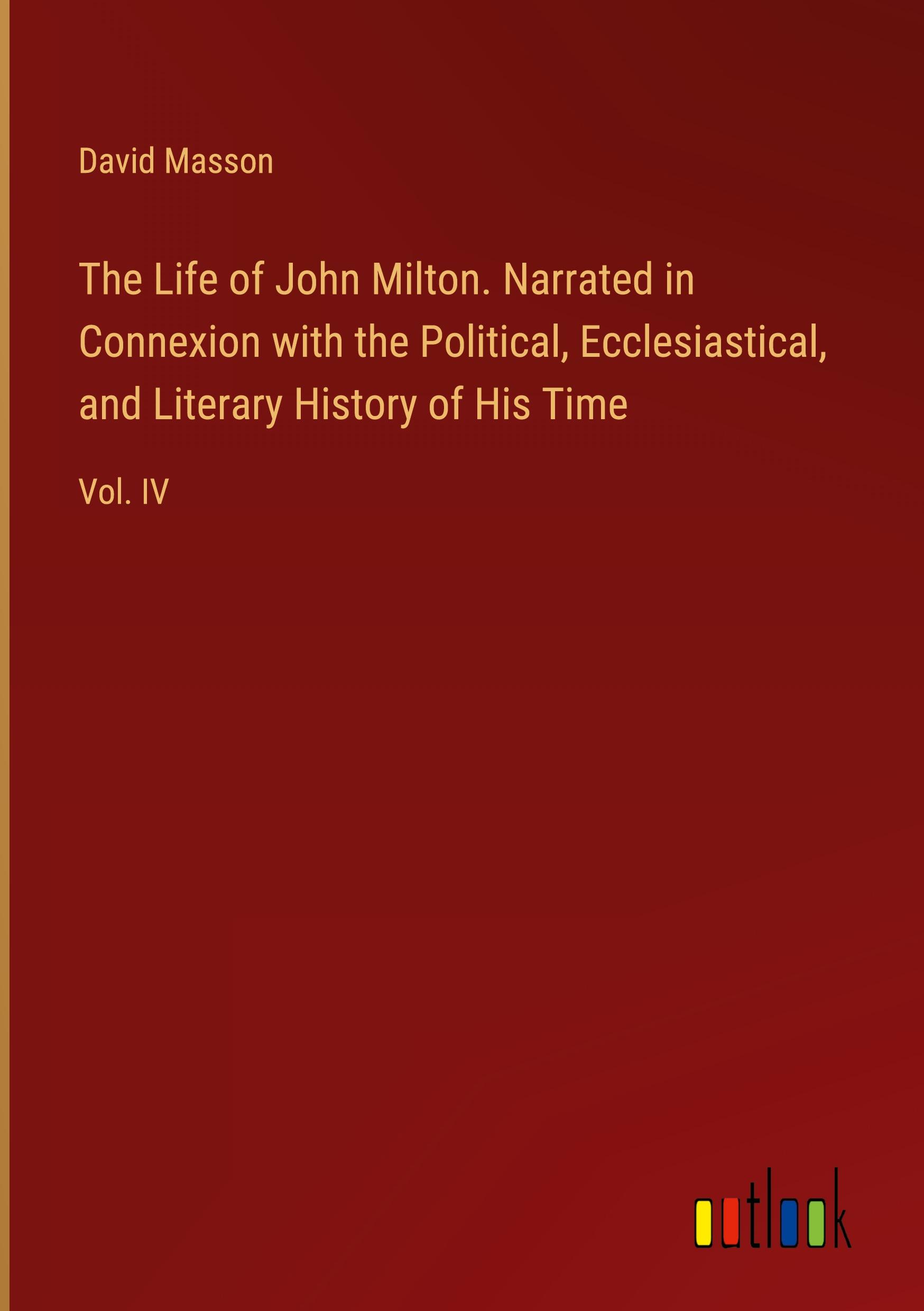 The Life of John Milton. Narrated in Connexion with the Political, Ecclesiastical, and Literary History of His Time