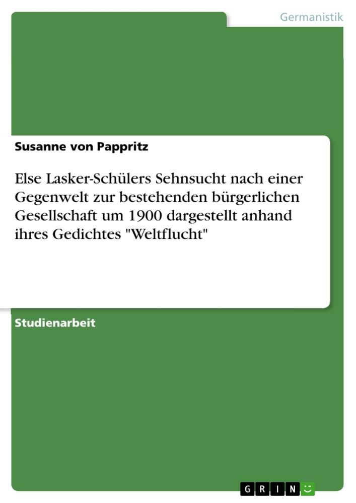 Else Lasker-Schülers Sehnsucht nach einer Gegenwelt zur bestehenden bürgerlichen Gesellschaft um 1900 dargestellt anhand ihres Gedichtes "Weltflucht"