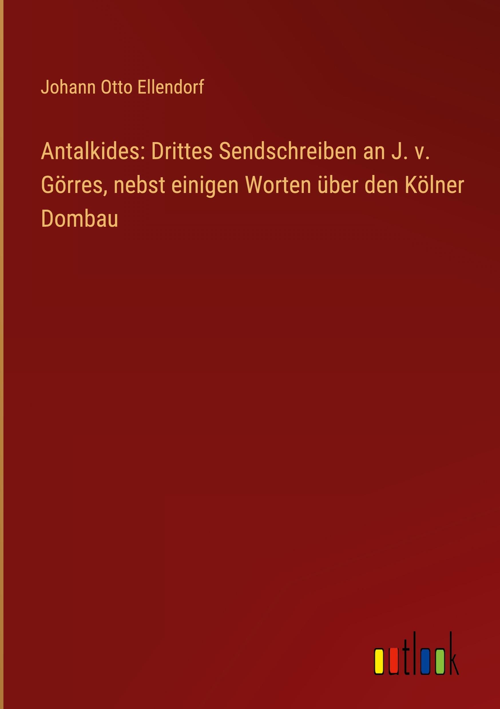 Antalkides: Drittes Sendschreiben an J. v. Görres, nebst einigen Worten über den Kölner Dombau