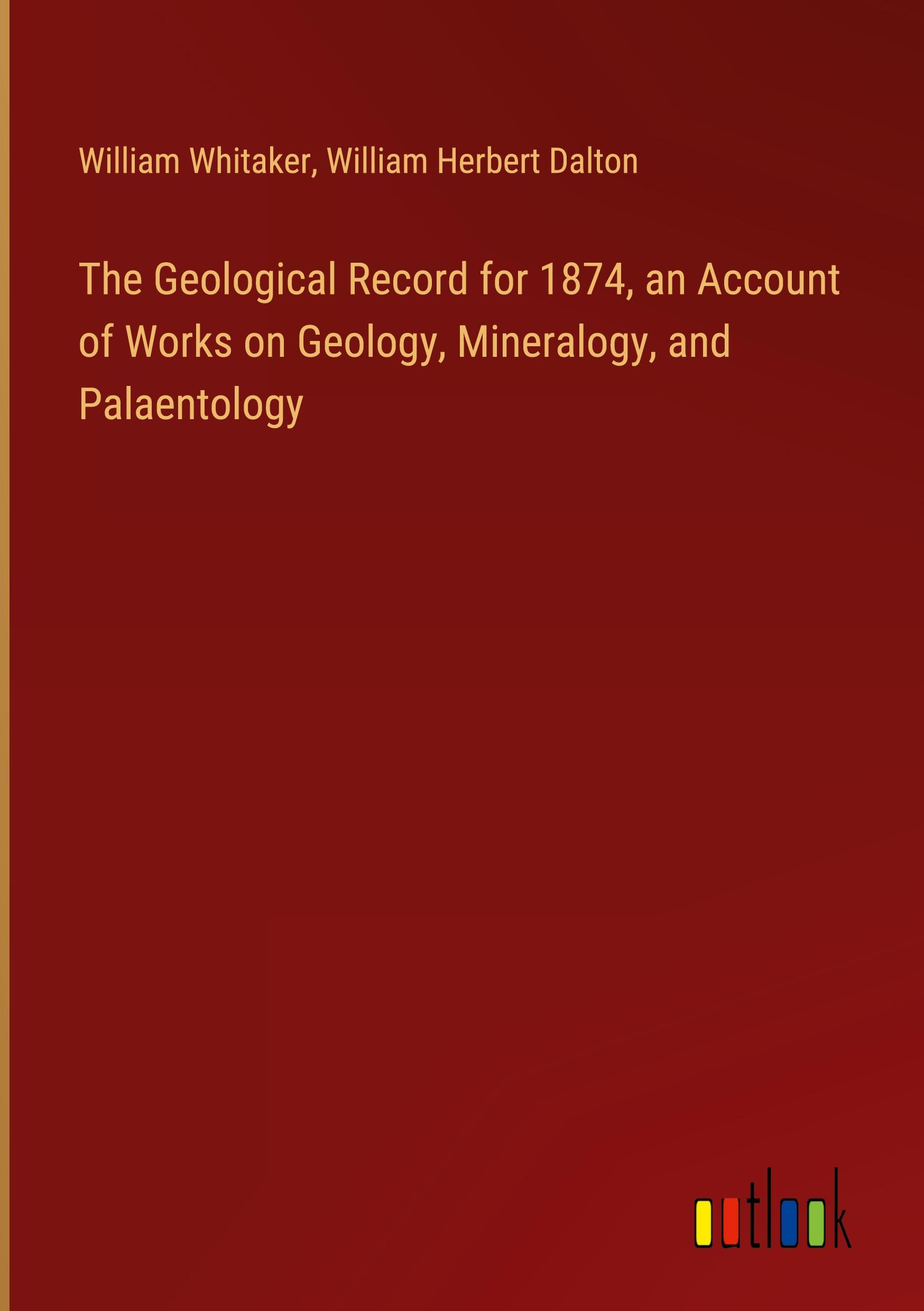 The Geological Record for 1874, an Account of Works on Geology, Mineralogy, and Palaentology