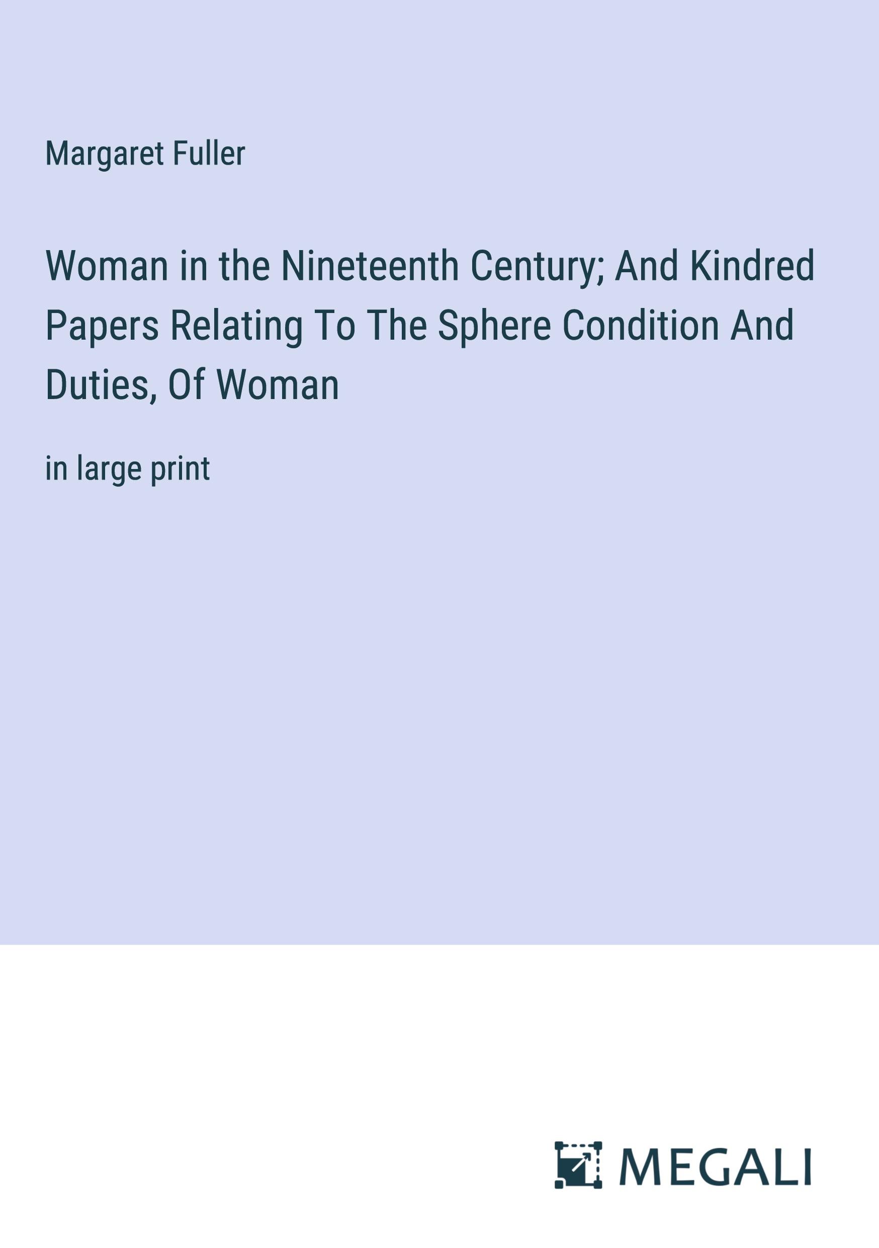 Woman in the Nineteenth Century; And Kindred Papers Relating To The Sphere Condition And Duties, Of Woman