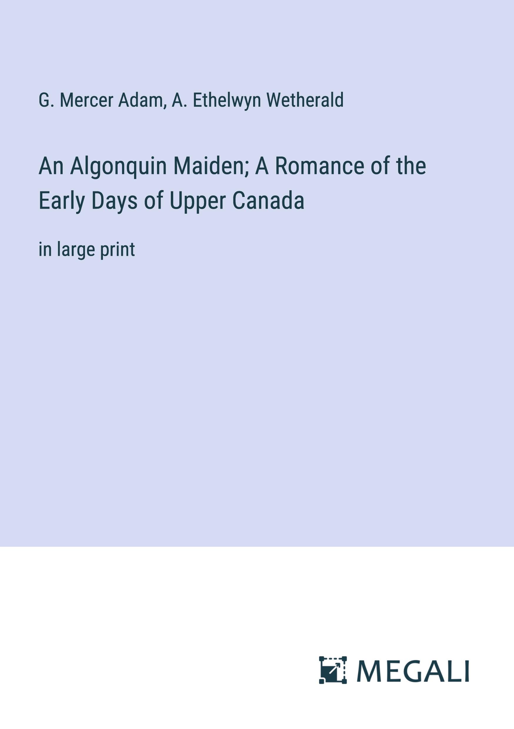 An Algonquin Maiden; A Romance of the Early Days of Upper Canada