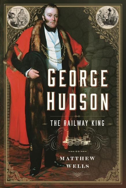 George Hudson: The Railway King