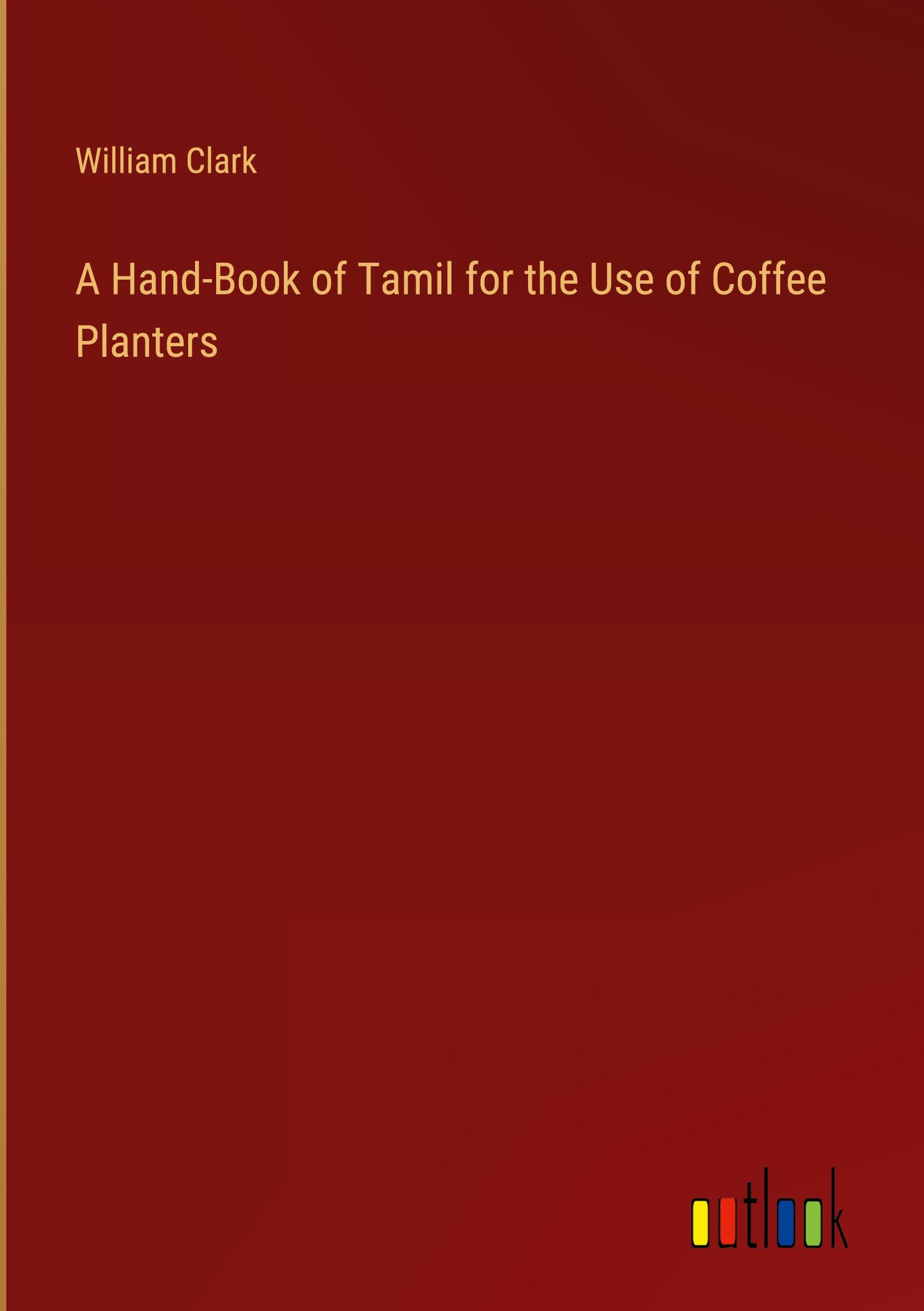 A Hand-Book of Tamil for the Use of Coffee Planters