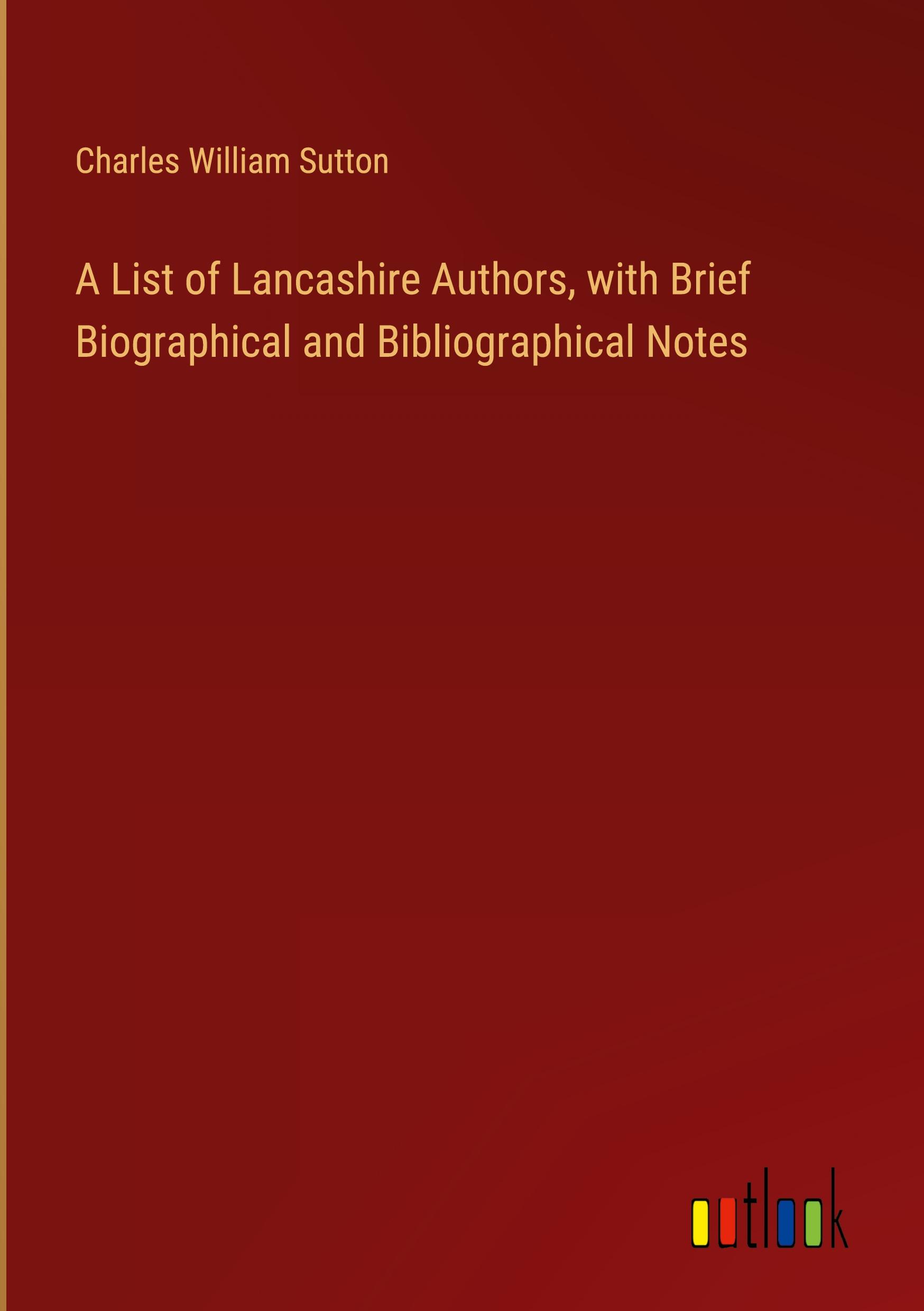 A List of Lancashire Authors, with Brief Biographical and Bibliographical Notes