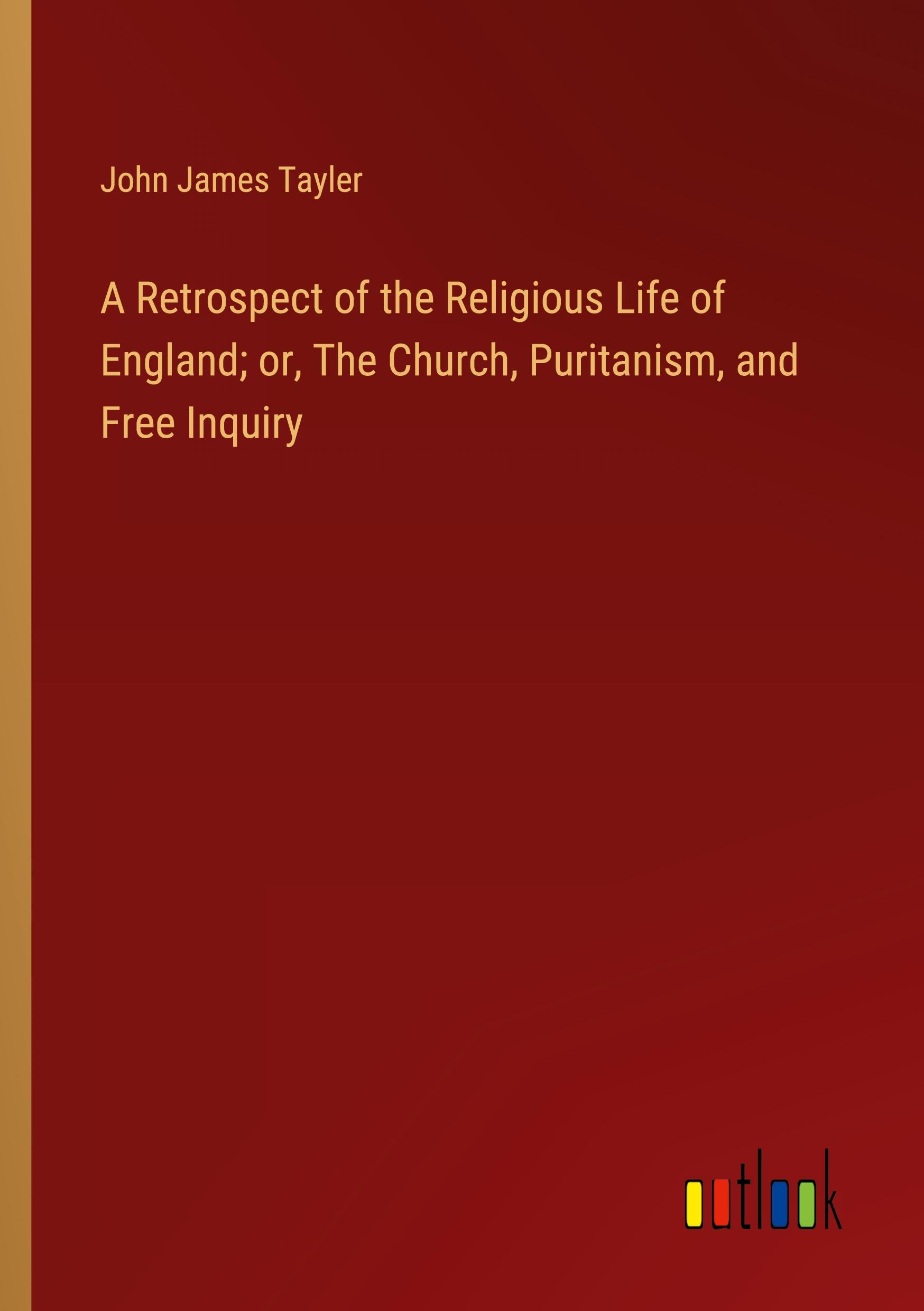 A Retrospect of the Religious Life of England; or, The Church, Puritanism, and Free Inquiry