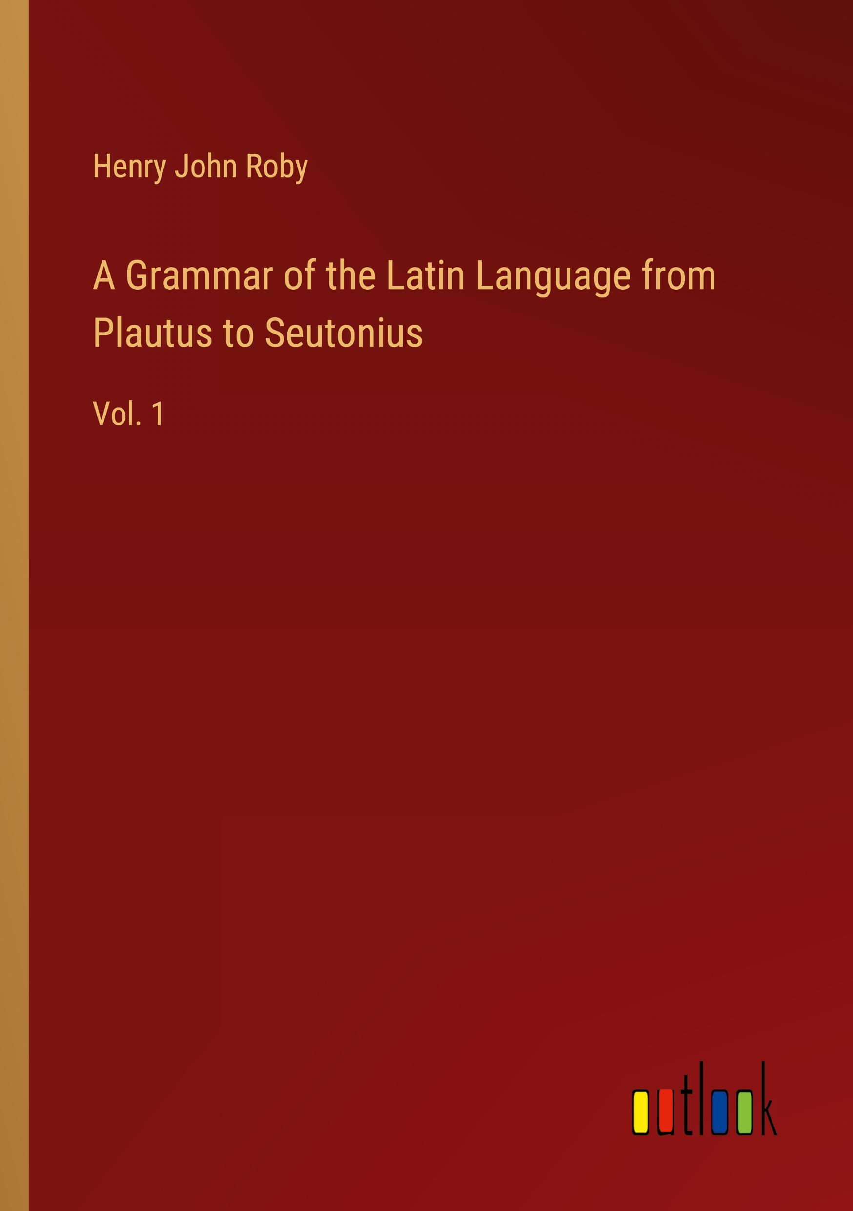 A Grammar of the Latin Language from Plautus to Seutonius