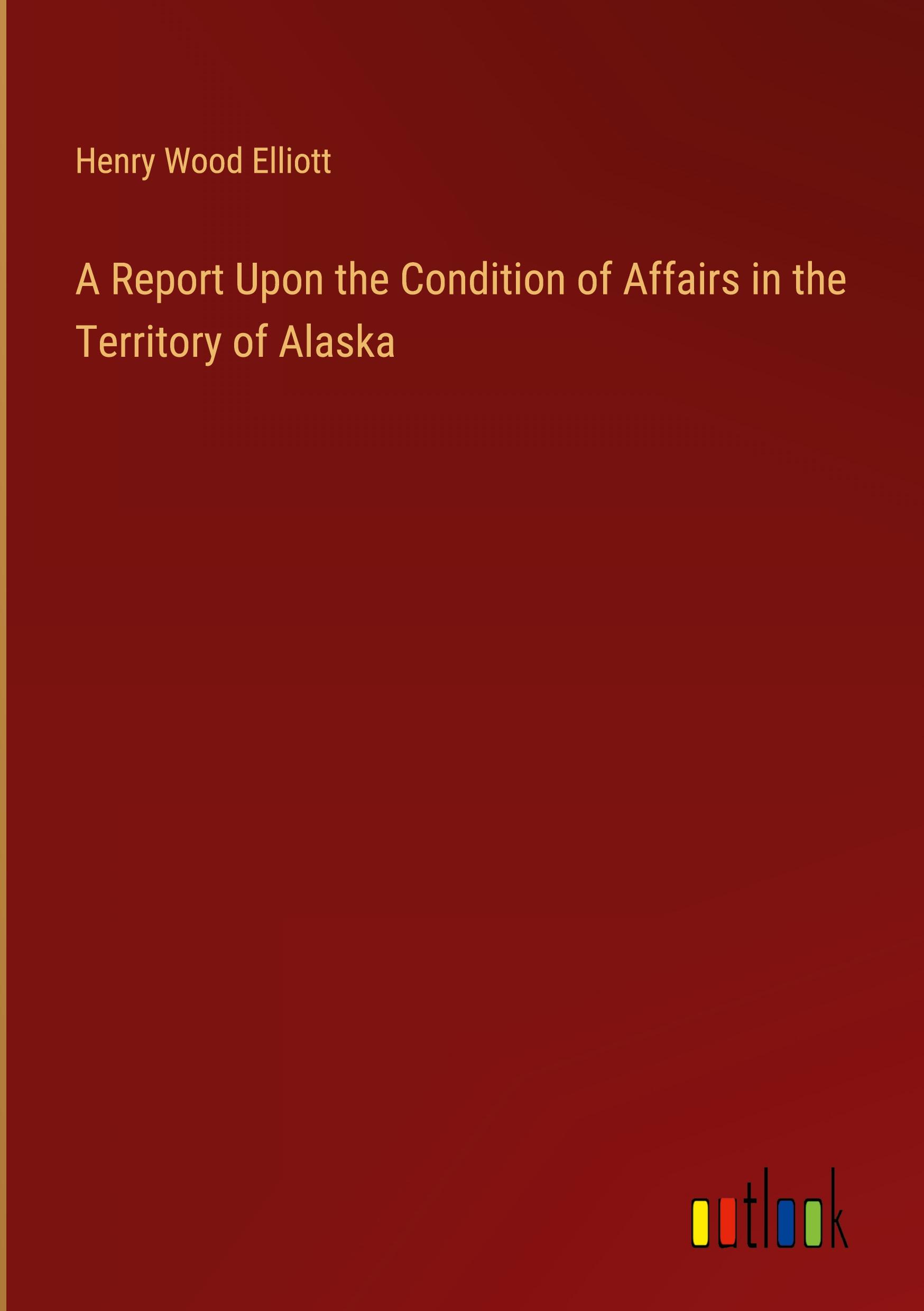 A Report Upon the Condition of Affairs in the Territory of Alaska