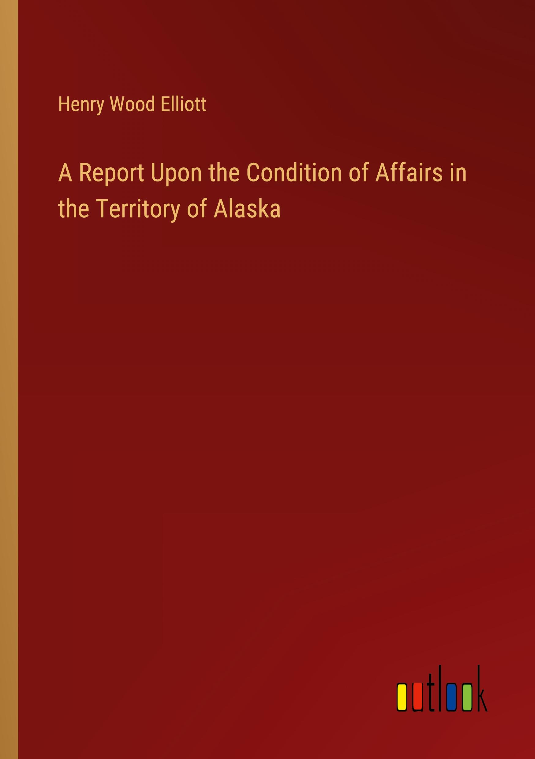 A Report Upon the Condition of Affairs in the Territory of Alaska