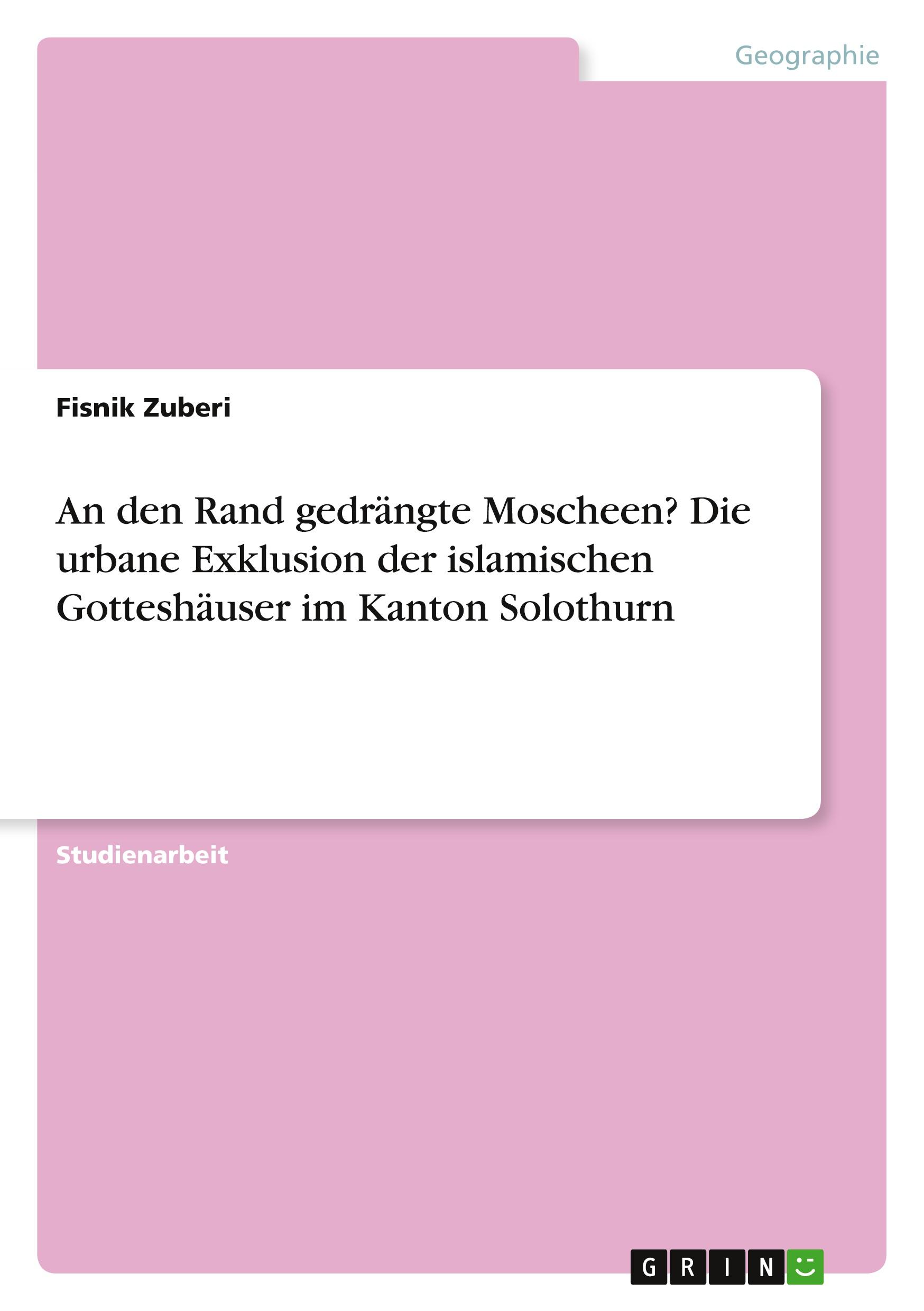 An den Rand gedrängte Moscheen? Die urbane Exklusion der islamischen Gotteshäuser im Kanton Solothurn