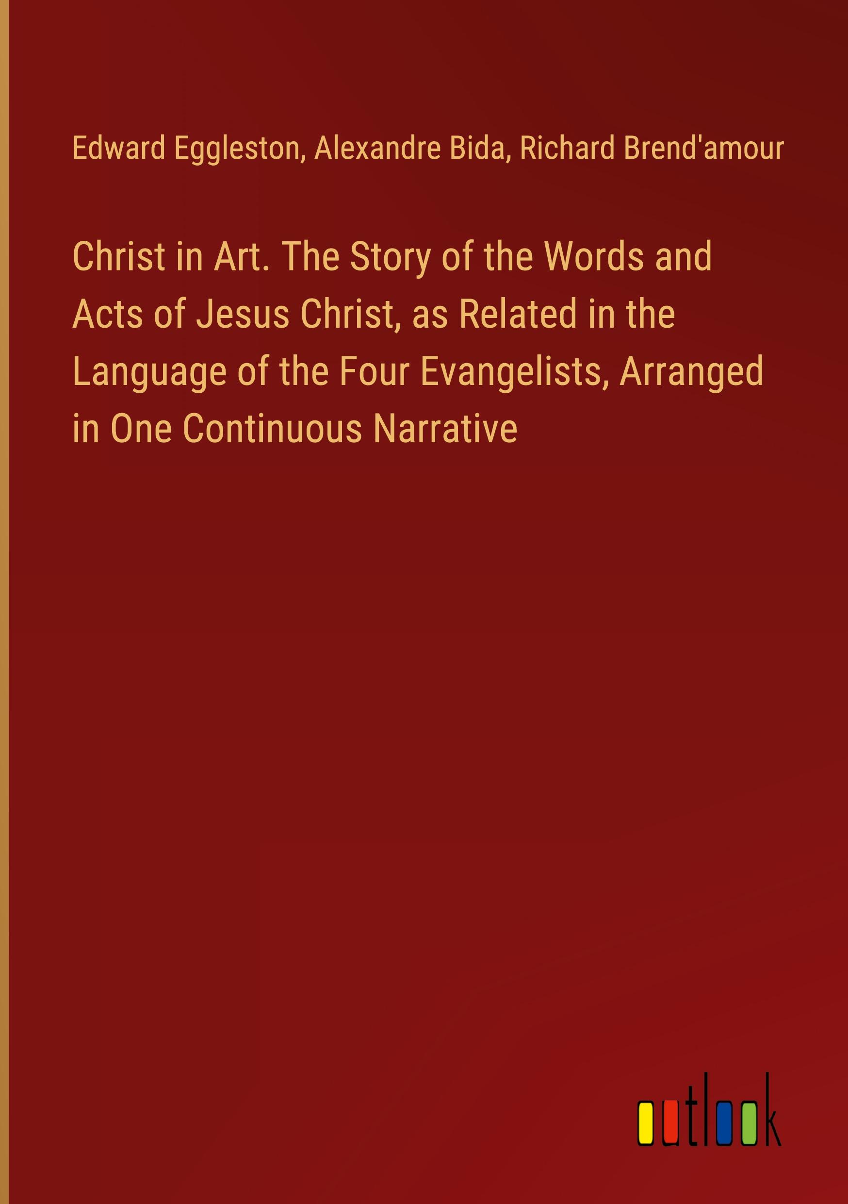 Christ in Art. The Story of the Words and Acts of Jesus Christ, as Related in the Language of the Four Evangelists, Arranged in One Continuous Narrative