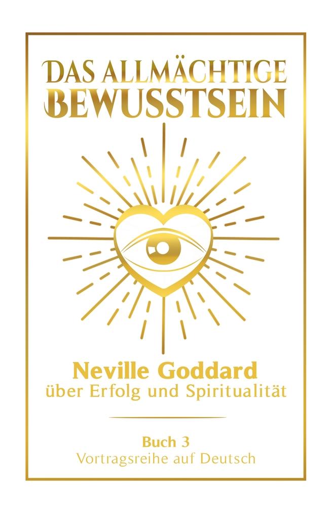 Das allmächtige Bewusstsein: Neville Goddard über Erfolg und Spiritualität - Buch 3 - Vortragsreihe auf Deutsch