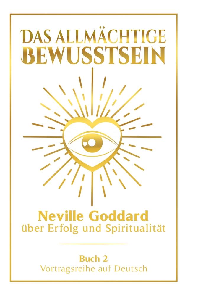 Das allmächtige Bewusstsein: Neville Goddard über Erfolg und Spiritualität - Buch 2 - Vortragsreihe auf Deutsch