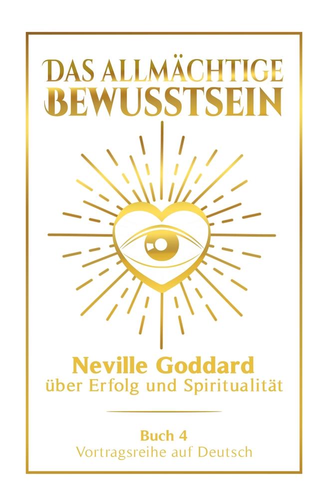 Das allmächtige Bewusstsein: Neville Goddard über Erfolg und Spiritualität - Buch 4 - Vortragsreihe auf Deutsch