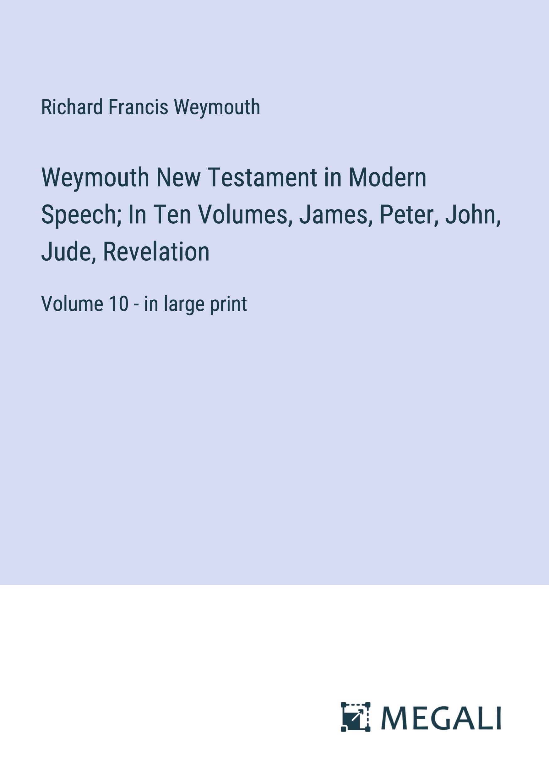 Weymouth New Testament in Modern Speech; In Ten Volumes, James, Peter, John, Jude, Revelation