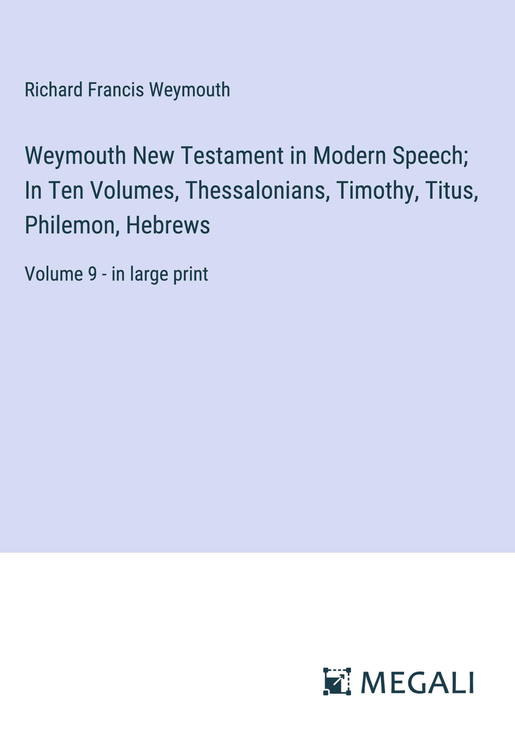 Weymouth New Testament in Modern Speech; In Ten Volumes, Thessalonians, Timothy, Titus, Philemon, Hebrews