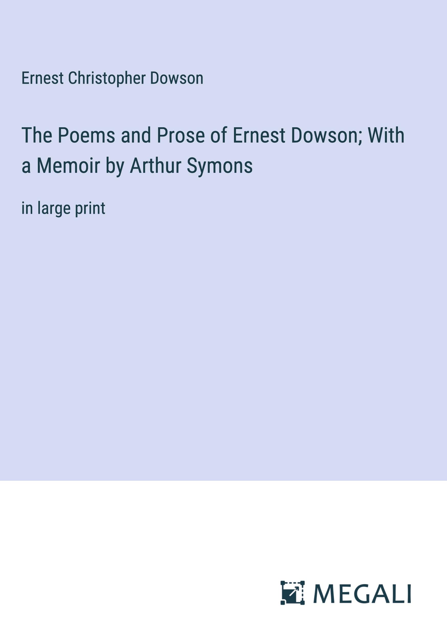 The Poems and Prose of Ernest Dowson; With a Memoir by Arthur Symons