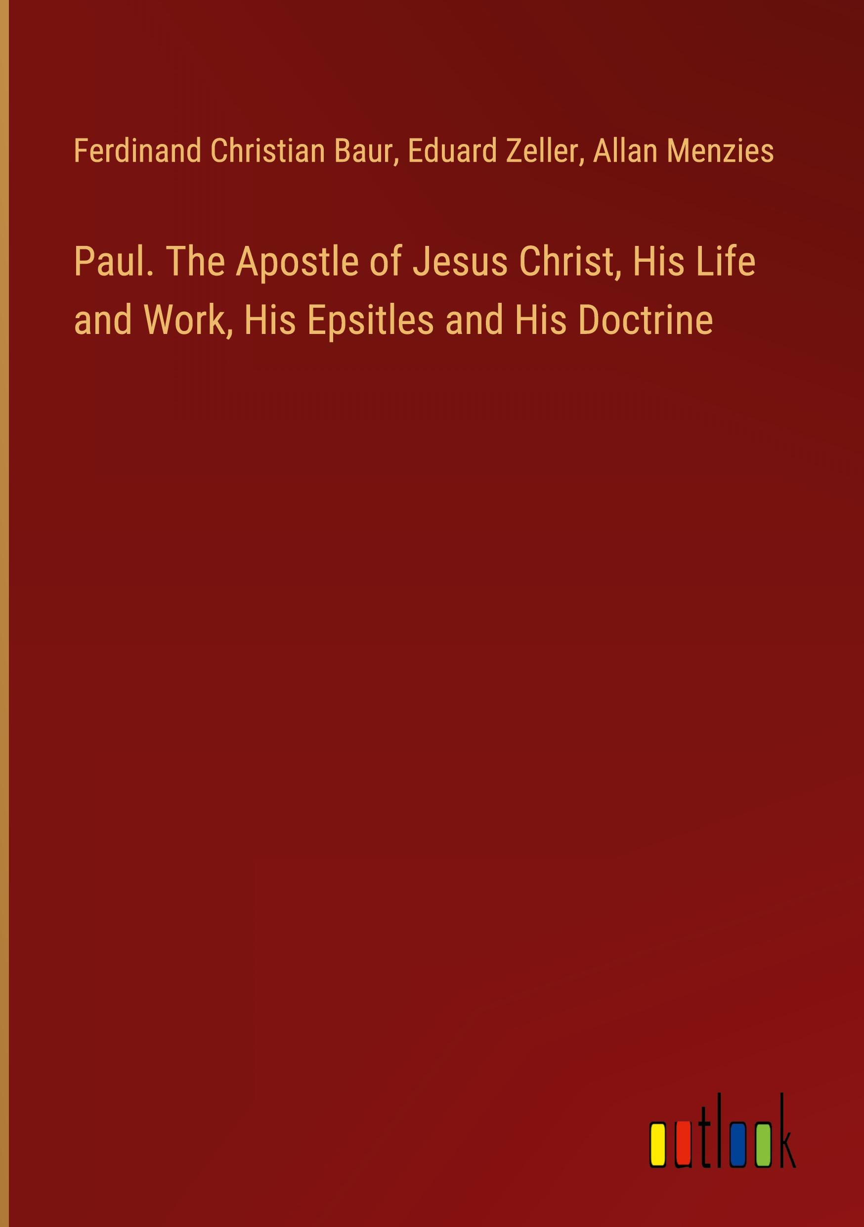 Paul. The Apostle of Jesus Christ, His Life and Work, His Epsitles and His Doctrine