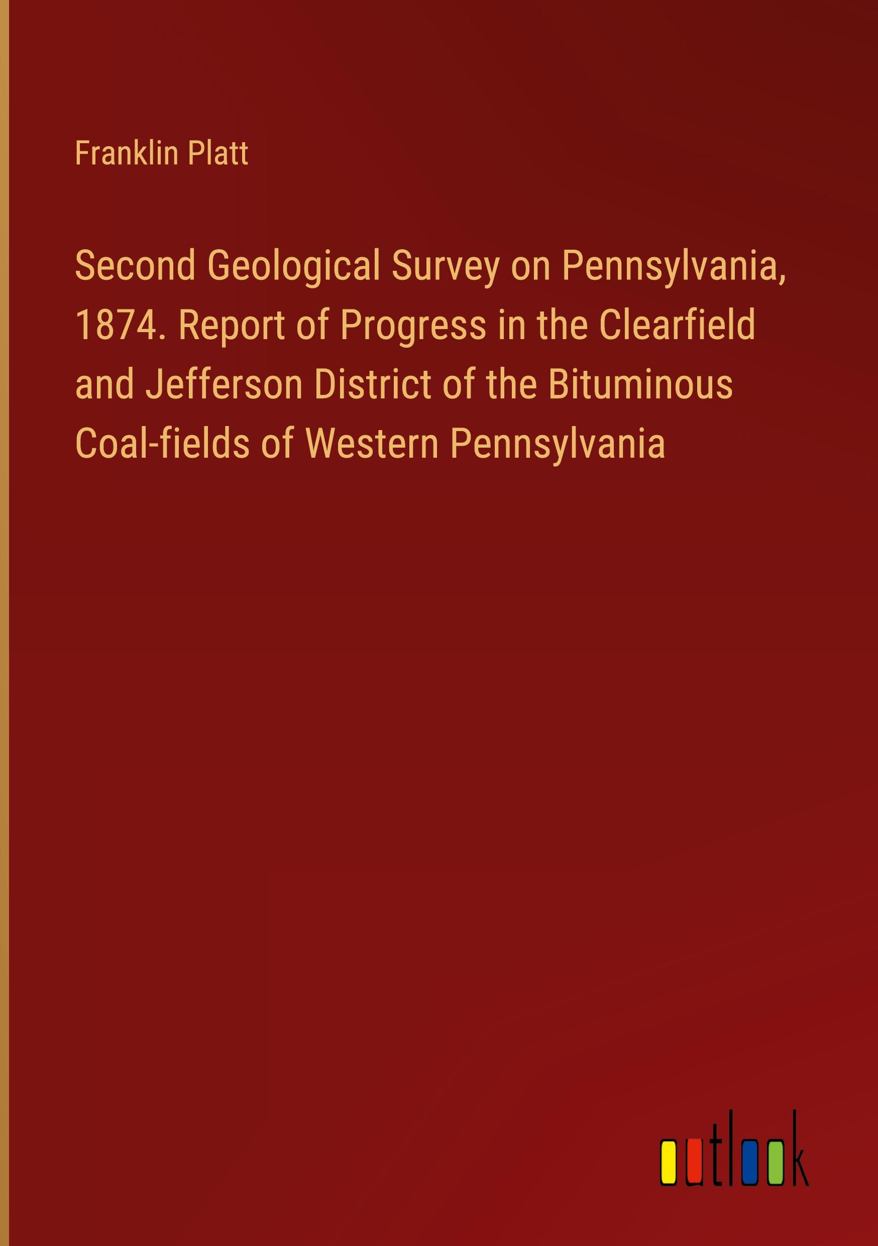 Second Geological Survey on Pennsylvania, 1874. Report of Progress in the Clearfield and Jefferson District of the Bituminous Coal-fields of Western Pennsylvania