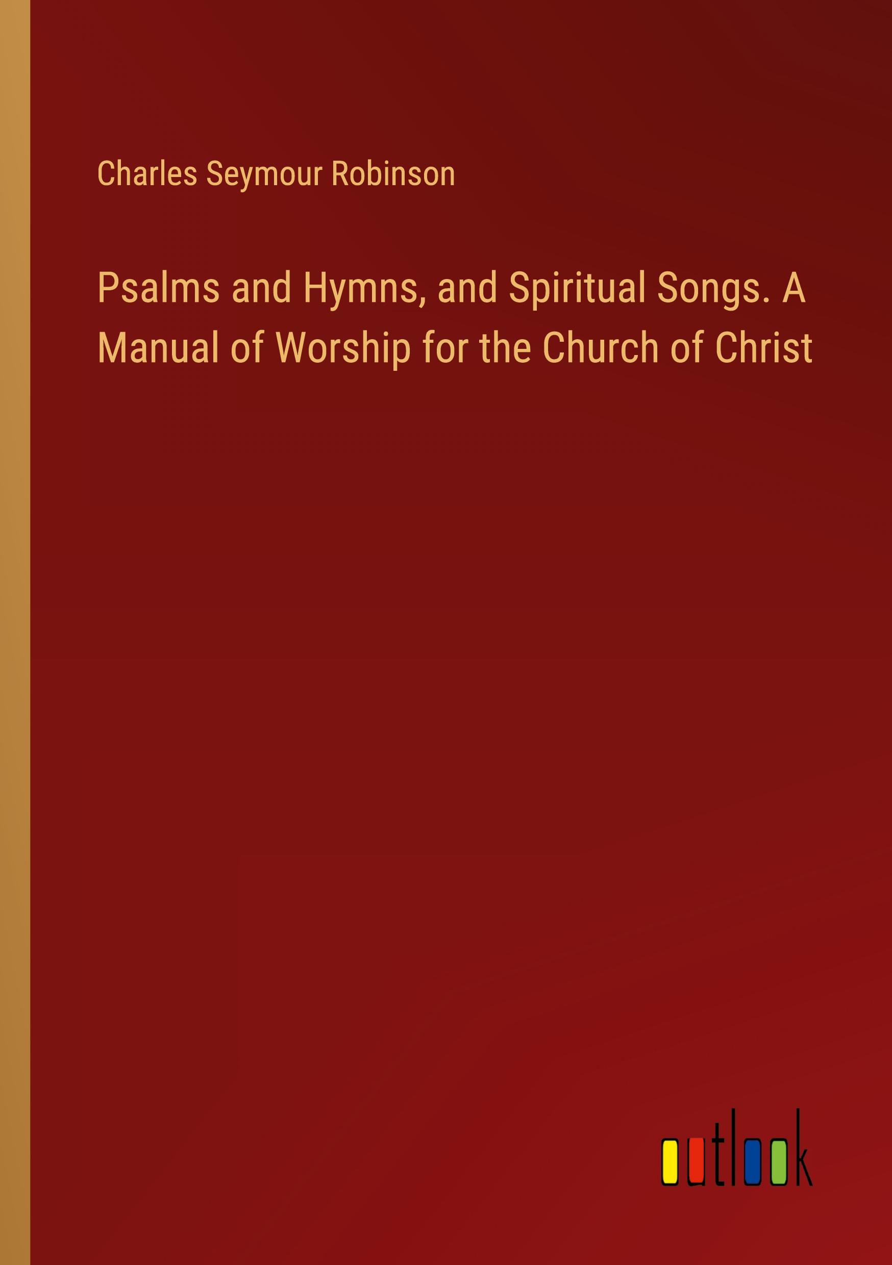 Psalms and Hymns, and Spiritual Songs. A Manual of Worship for the Church of Christ