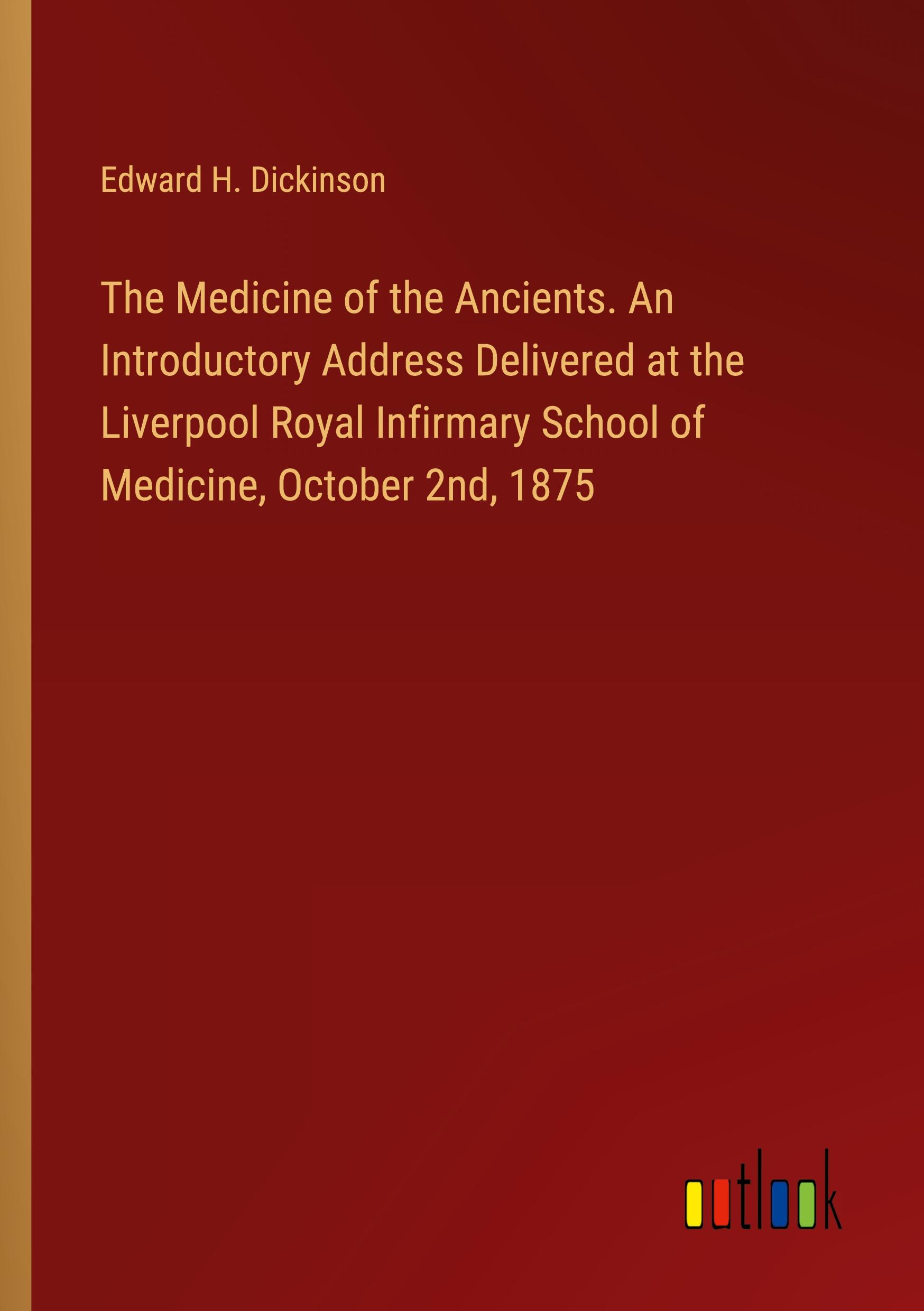 The Medicine of the Ancients. An Introductory Address Delivered at the Liverpool Royal Infirmary School of Medicine, October 2nd, 1875