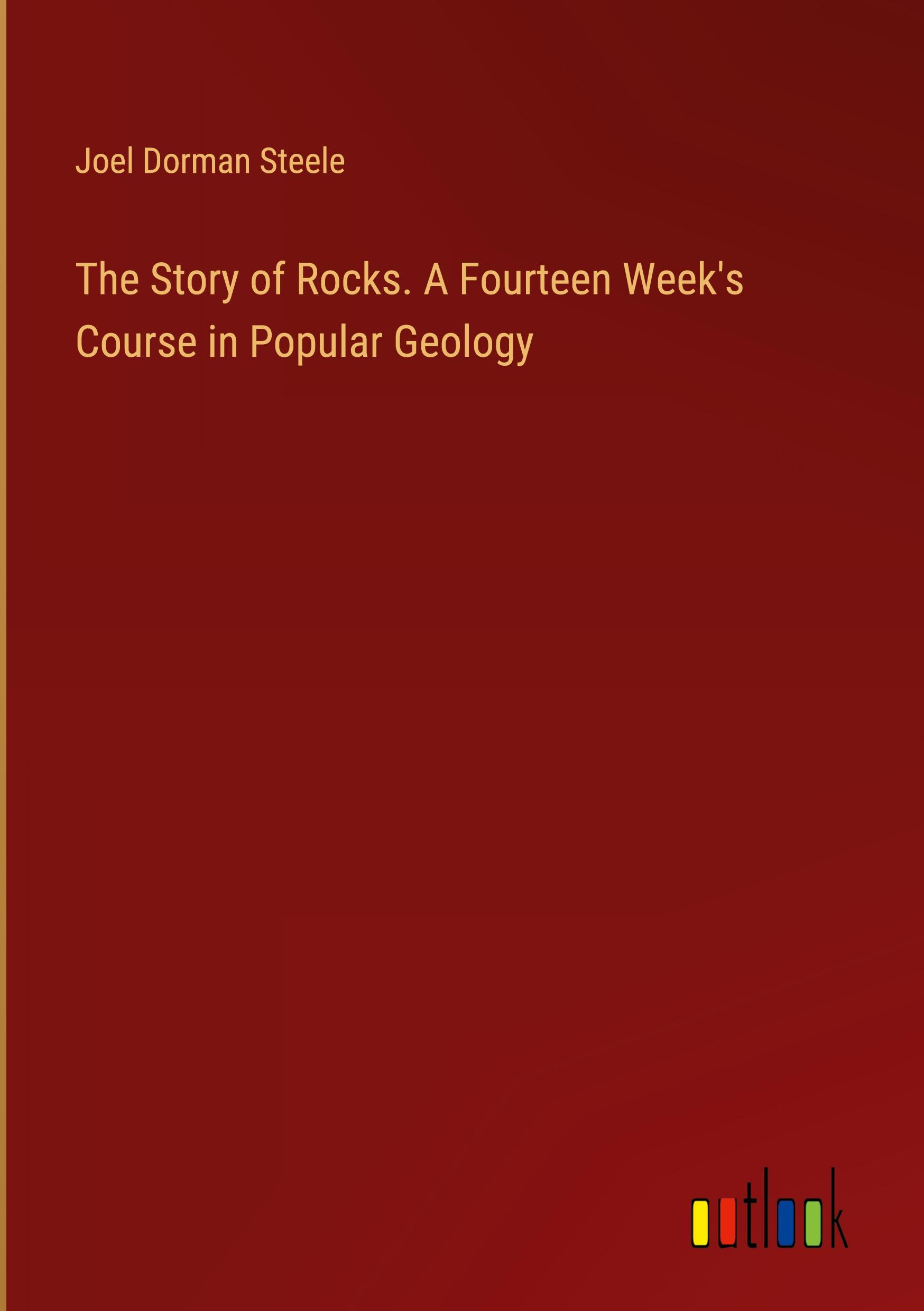 The Story of Rocks. A Fourteen Week's Course in Popular Geology