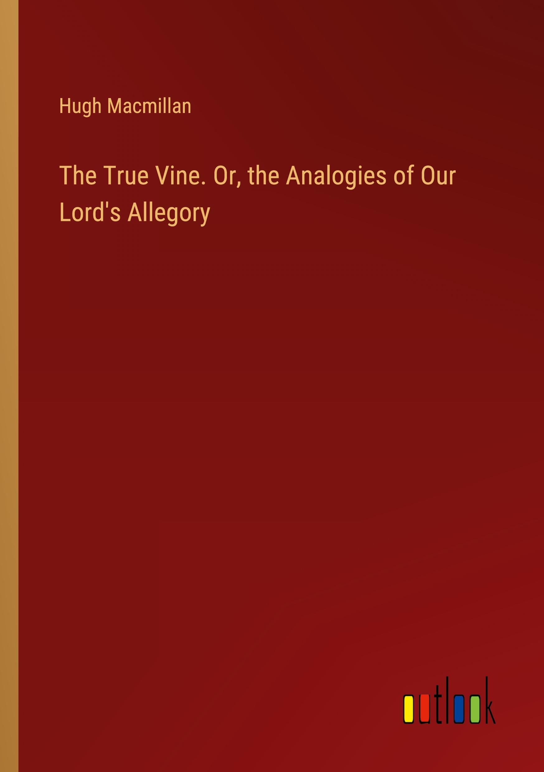 The True Vine. Or, the Analogies of Our Lord's Allegory