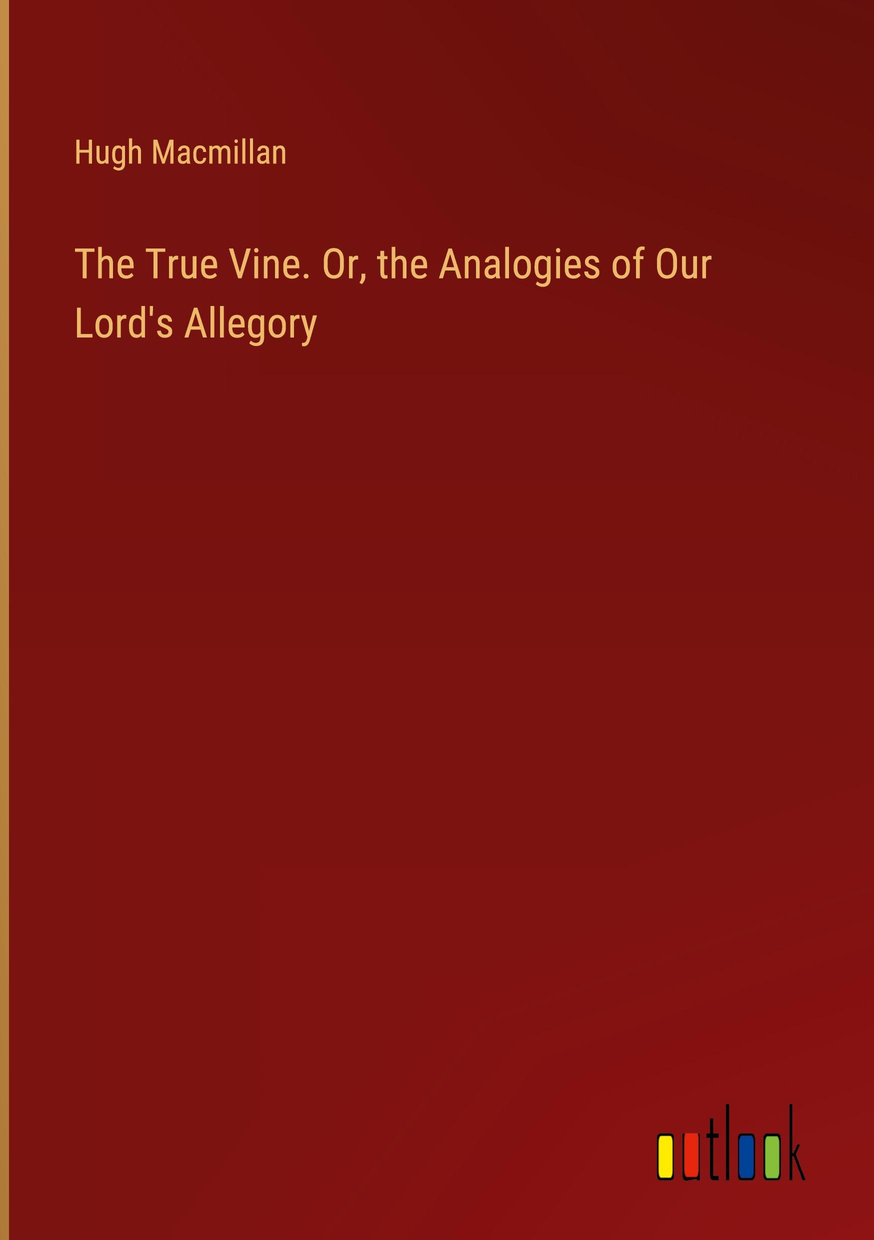 The True Vine. Or, the Analogies of Our Lord's Allegory