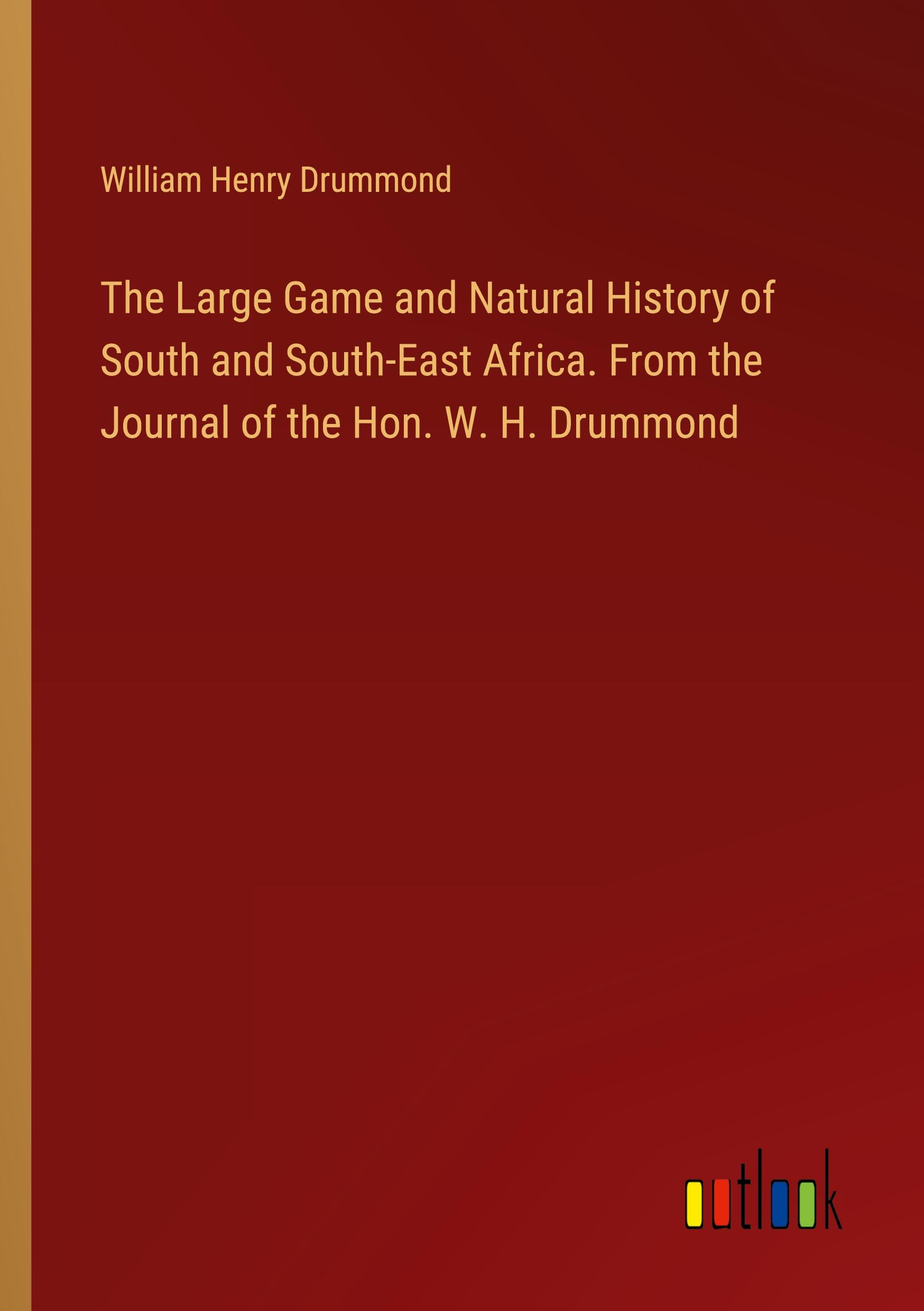 The Large Game and Natural History of South and South-East Africa. From the Journal of the Hon. W. H. Drummond