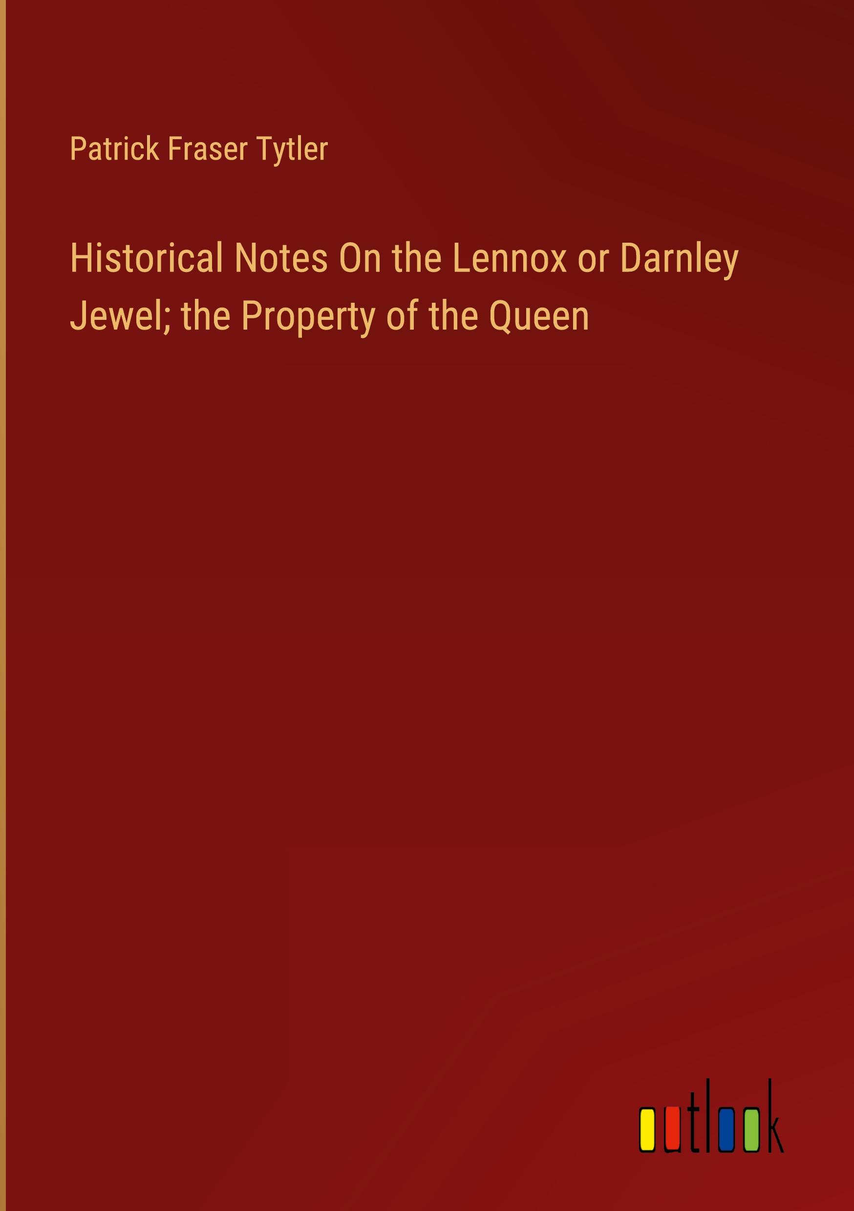 Historical Notes On the Lennox or Darnley Jewel; the Property of the Queen