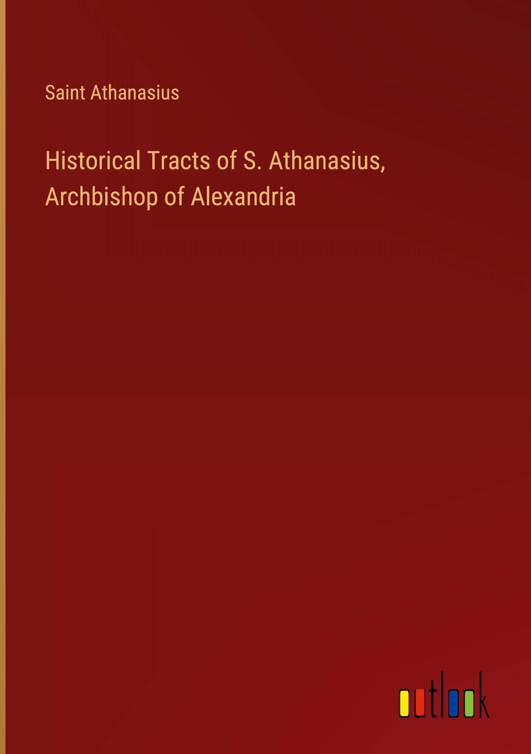 Historical Tracts of S. Athanasius, Archbishop of Alexandria