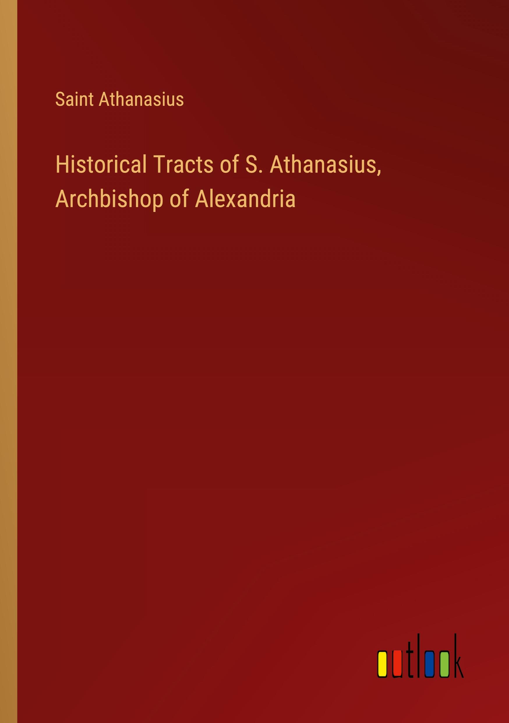 Historical Tracts of S. Athanasius, Archbishop of Alexandria