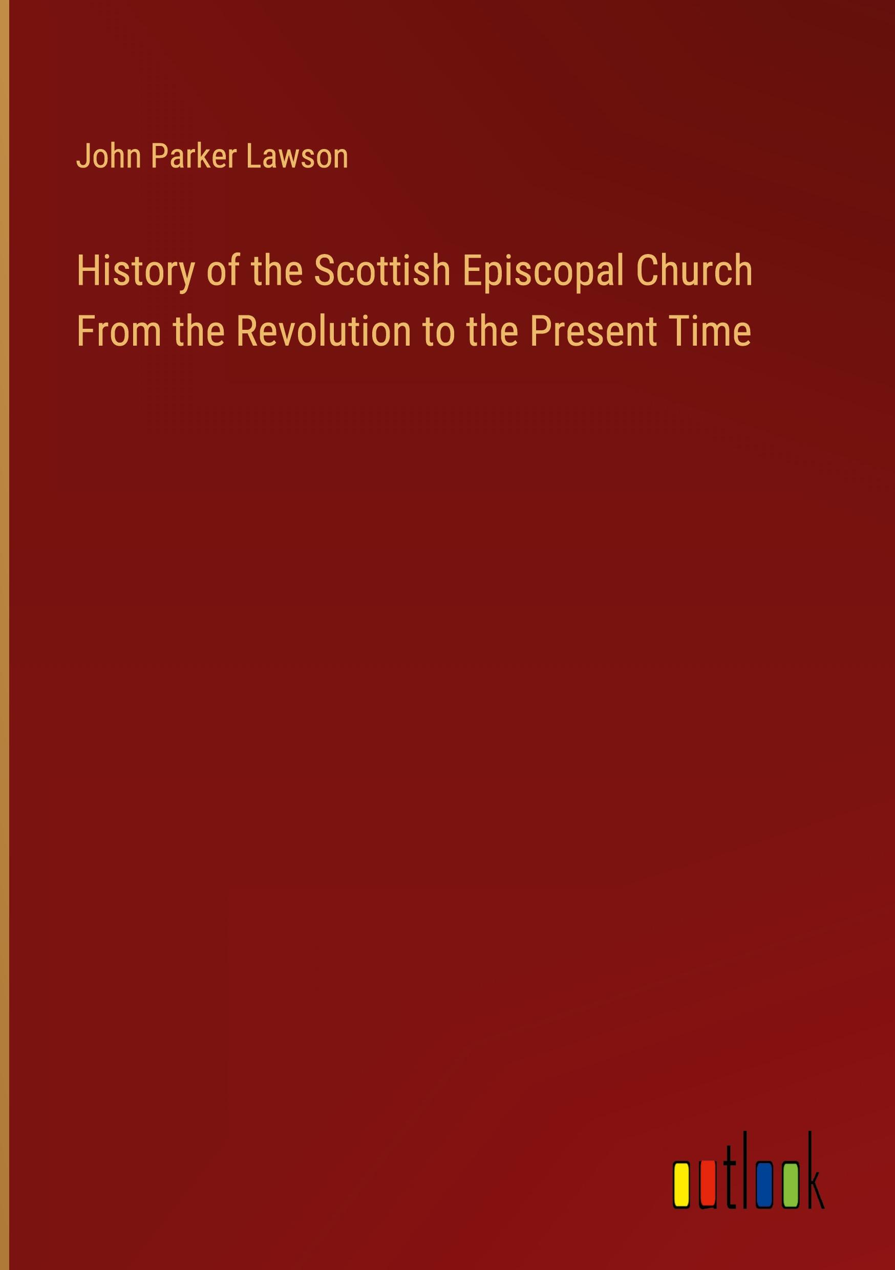 History of the Scottish Episcopal Church From the Revolution to the Present Time