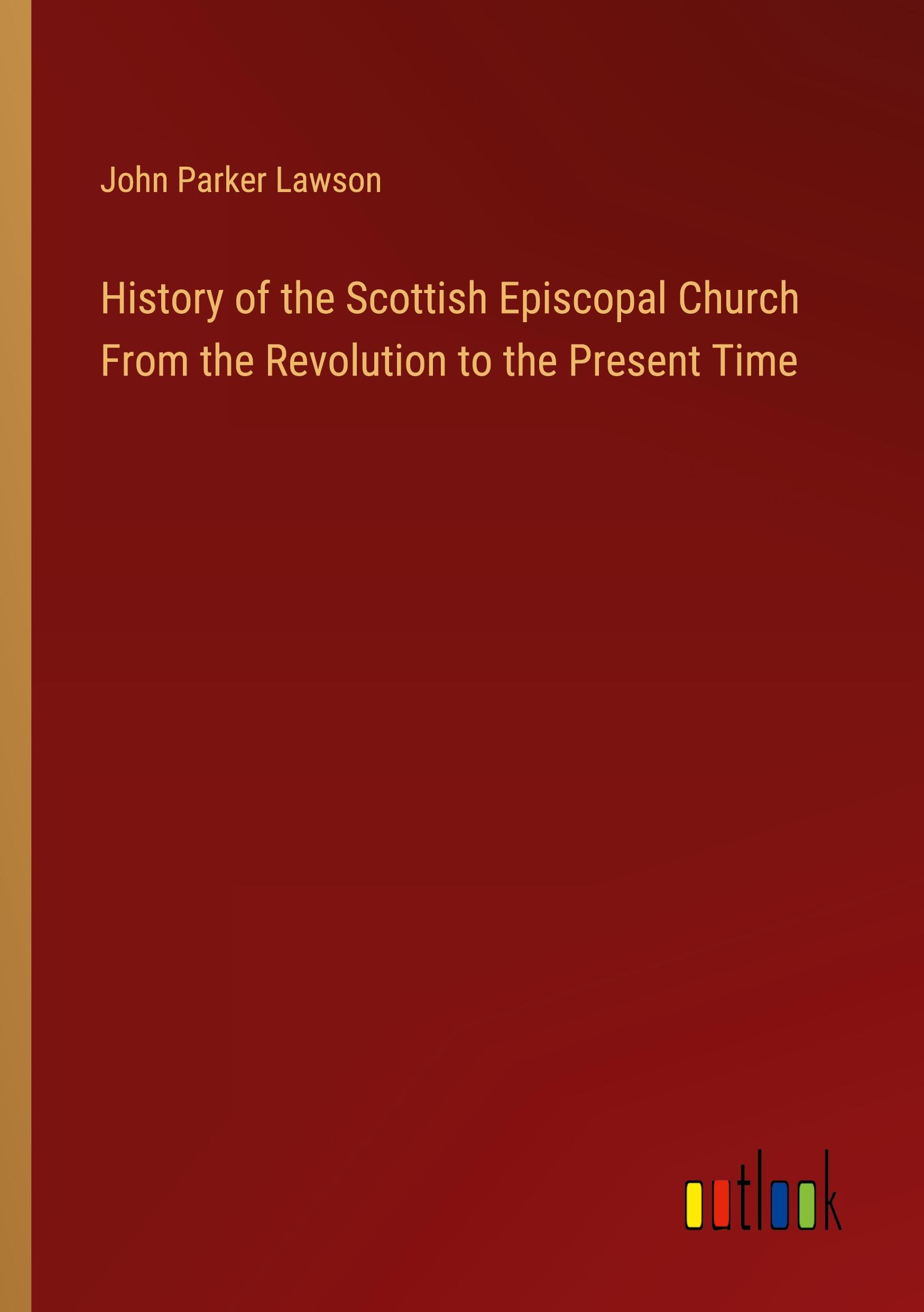 History of the Scottish Episcopal Church From the Revolution to the Present Time