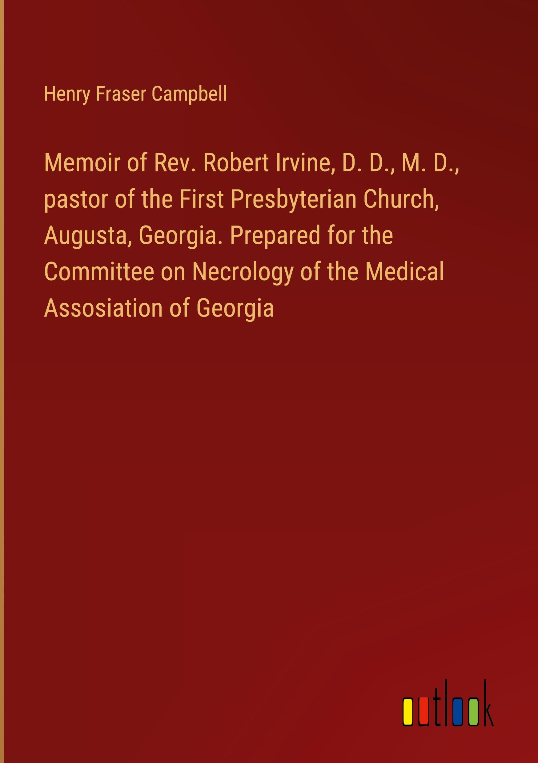 Memoir of Rev. Robert Irvine, D. D., M. D., pastor of the First Presbyterian Church, Augusta, Georgia. Prepared for the Committee on Necrology of the Medical Assosiation of Georgia