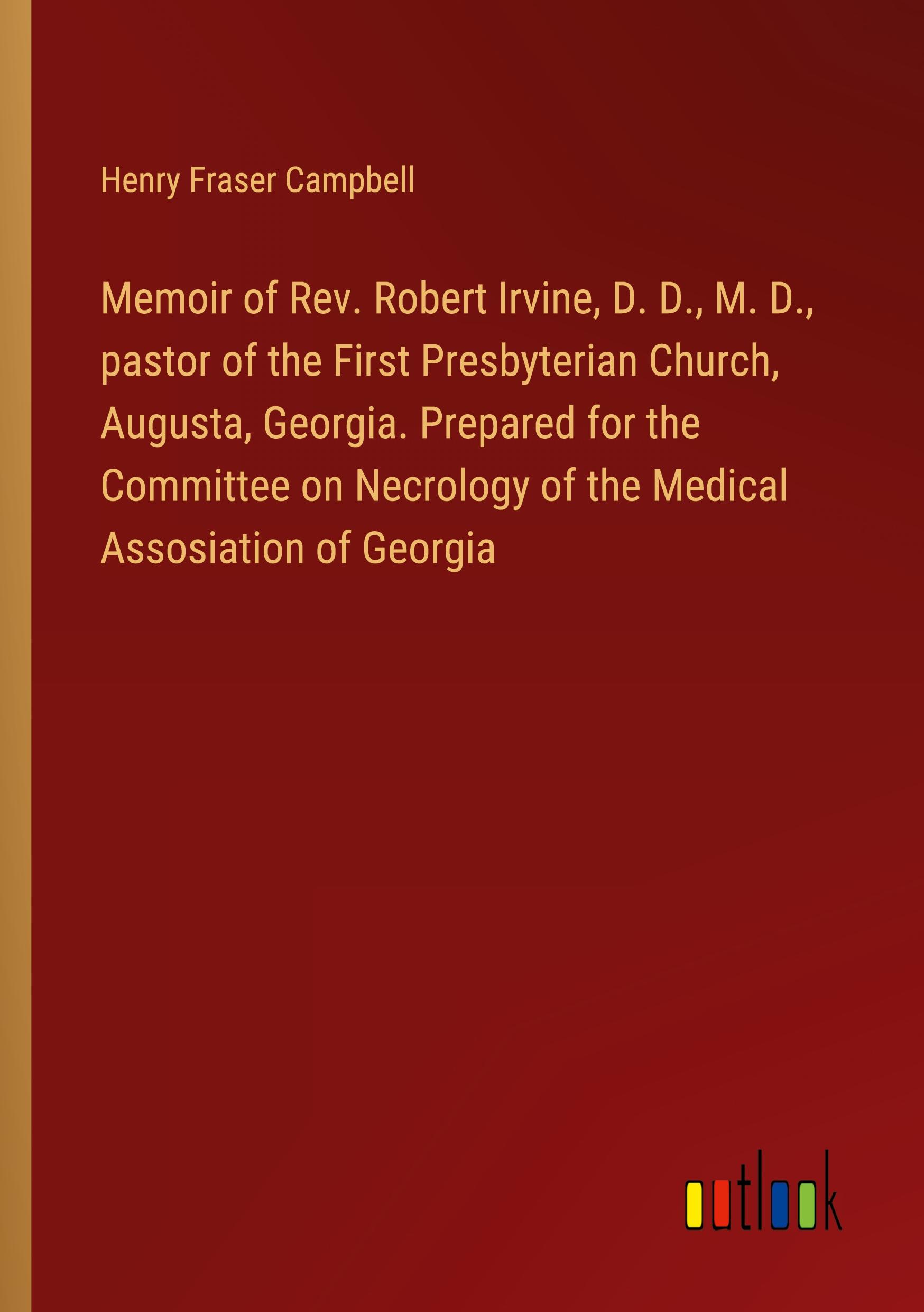 Memoir of Rev. Robert Irvine, D. D., M. D., pastor of the First Presbyterian Church, Augusta, Georgia. Prepared for the Committee on Necrology of the Medical Assosiation of Georgia