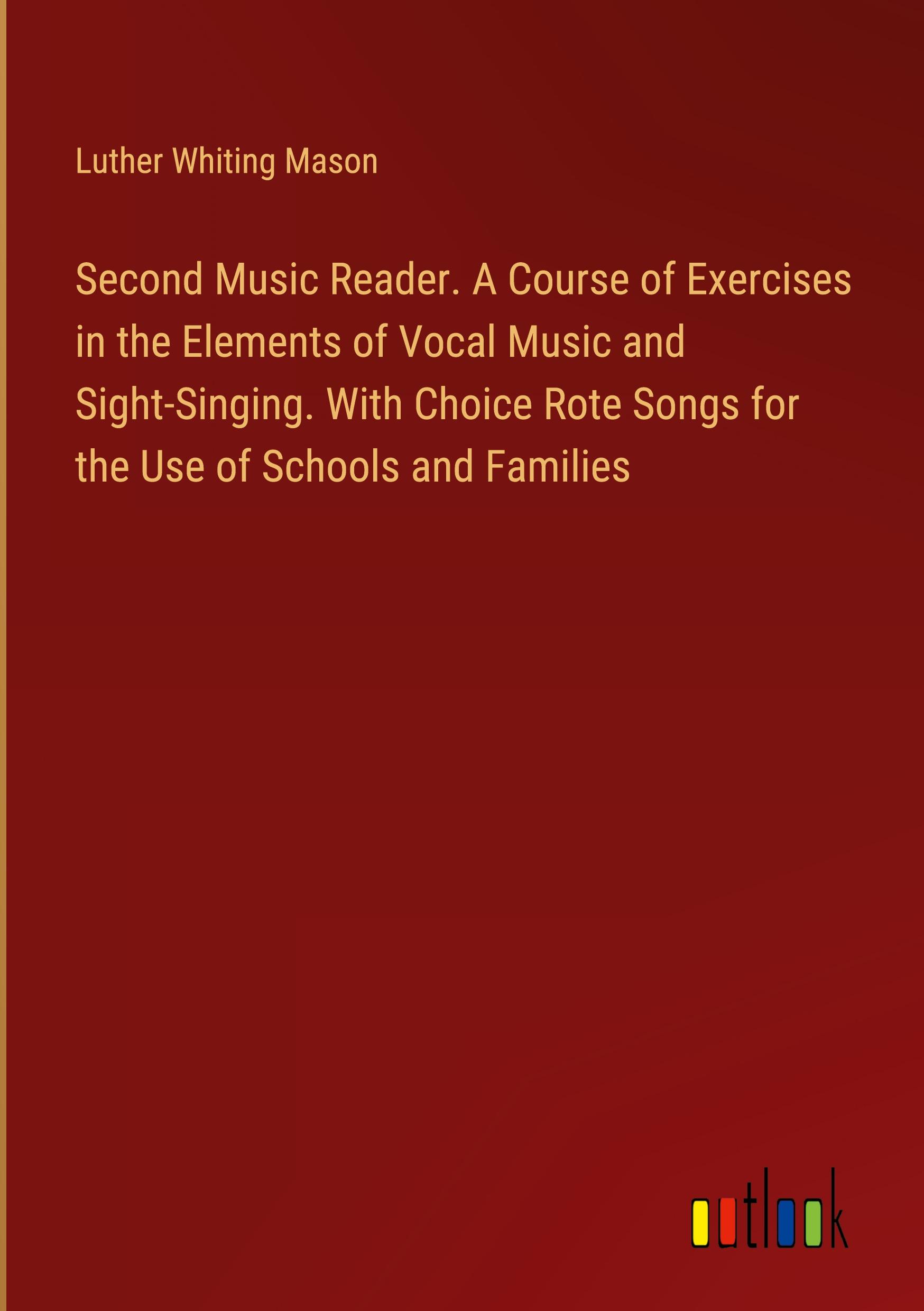 Second Music Reader. A Course of Exercises in the Elements of Vocal Music and Sight-Singing. With Choice Rote Songs for the Use of Schools and Families