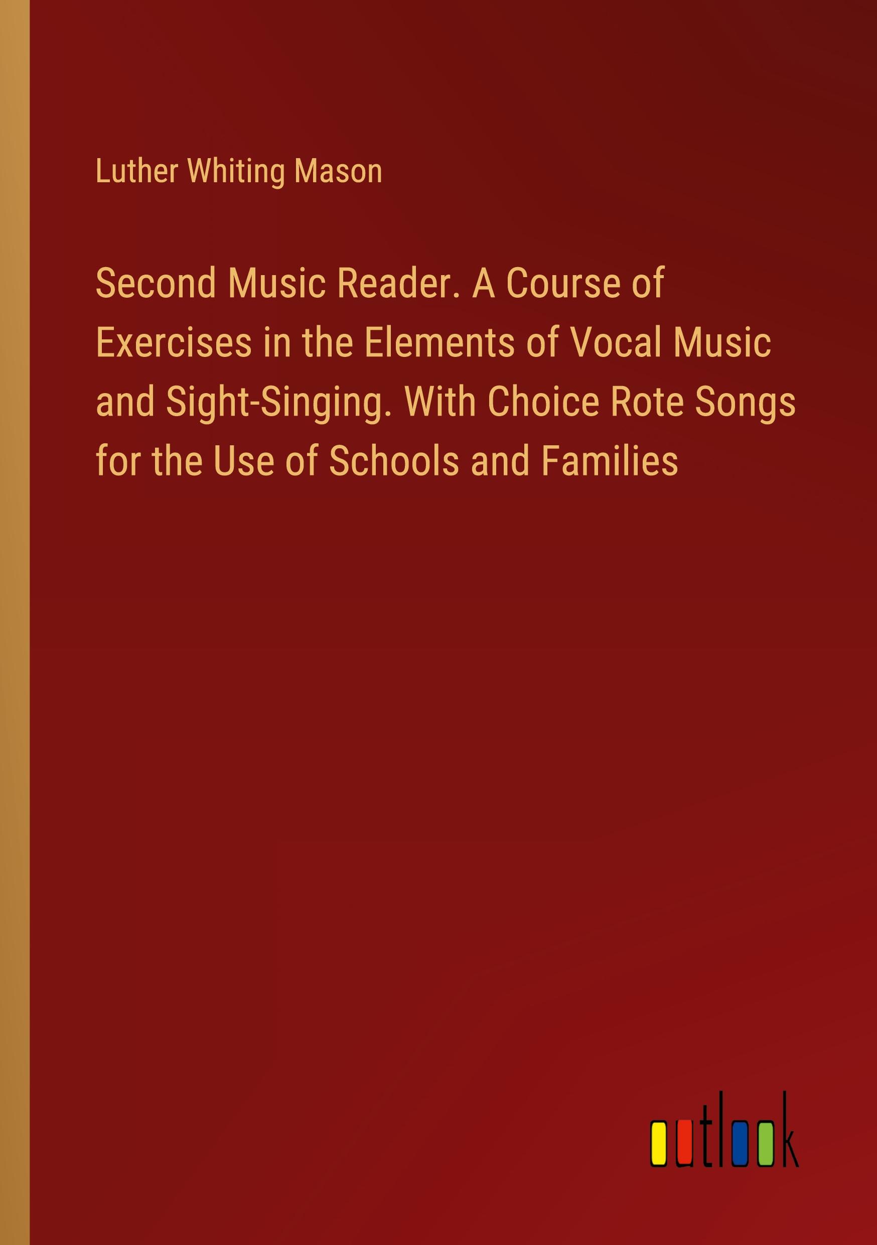 Second Music Reader. A Course of Exercises in the Elements of Vocal Music and Sight-Singing. With Choice Rote Songs for the Use of Schools and Families