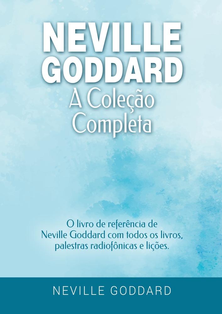 Neville Goddard - A Coleção Completa: O livro de referência de Neville Goddard com todos os livros, palestras radiofônicas e lições.