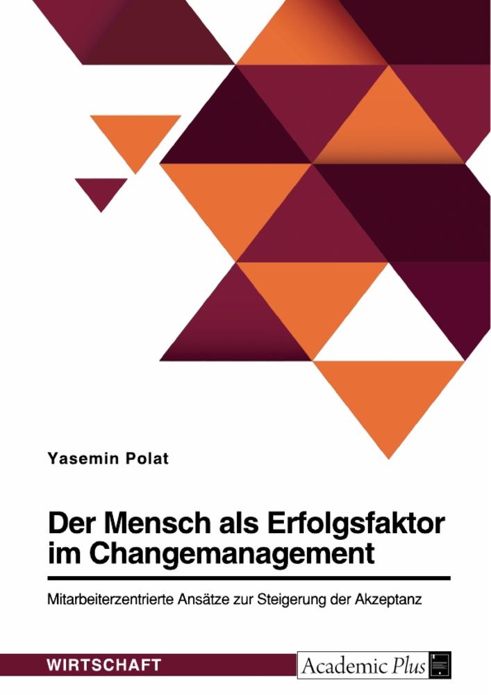 Der Mensch als Erfolgsfaktor im Changemanagement. Mitarbeiterzentrierte Ansätze zur Steigerung der Akzeptanz