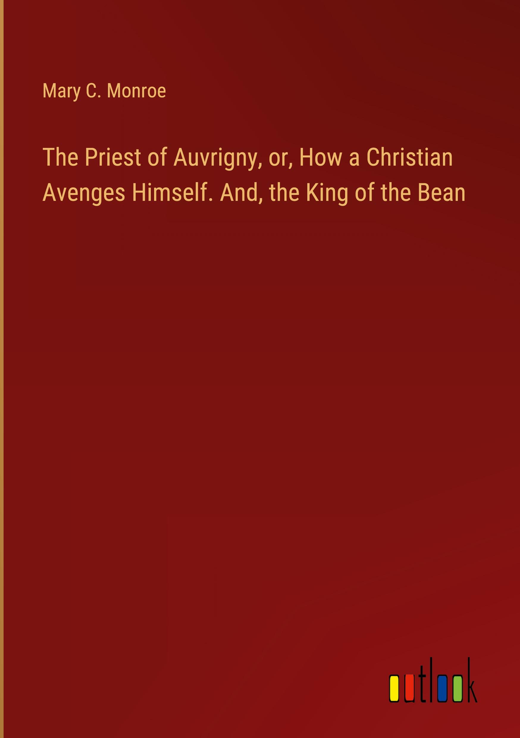 The Priest of Auvrigny, or, How a Christian Avenges Himself. And, the King of the Bean