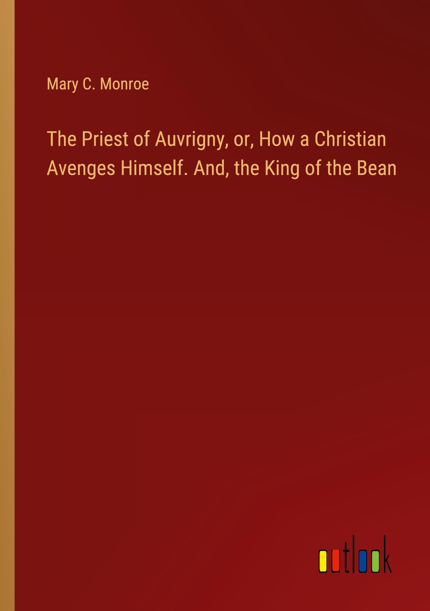 The Priest of Auvrigny, or, How a Christian Avenges Himself. And, the King of the Bean