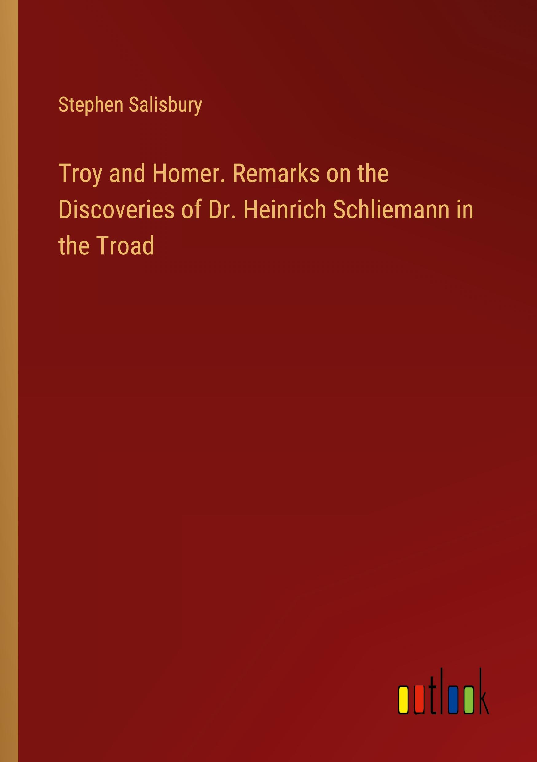 Troy and Homer. Remarks on the Discoveries of Dr. Heinrich Schliemann in the Troad