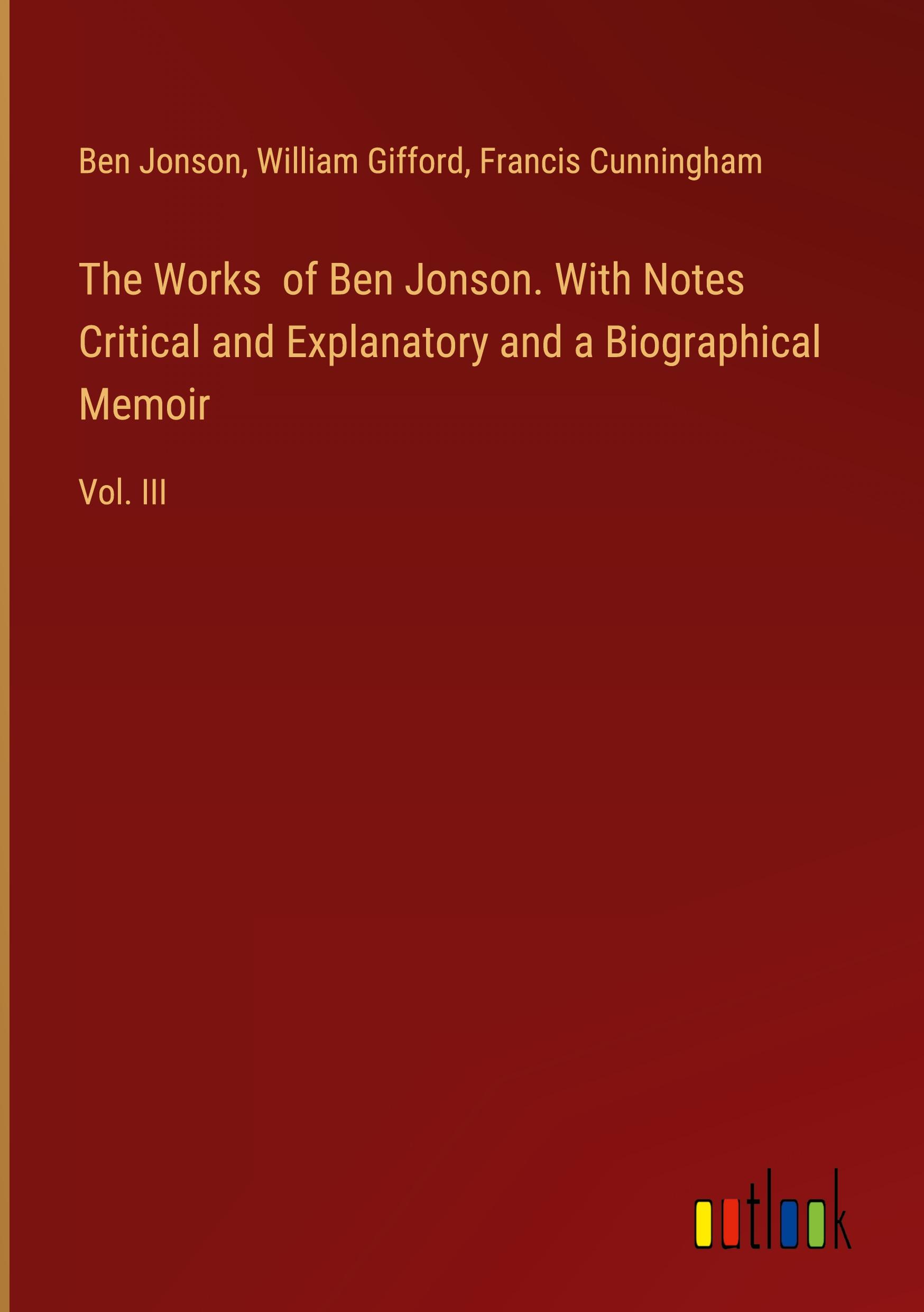 The Works  of Ben Jonson. With Notes Critical and Explanatory and a Biographical Memoir