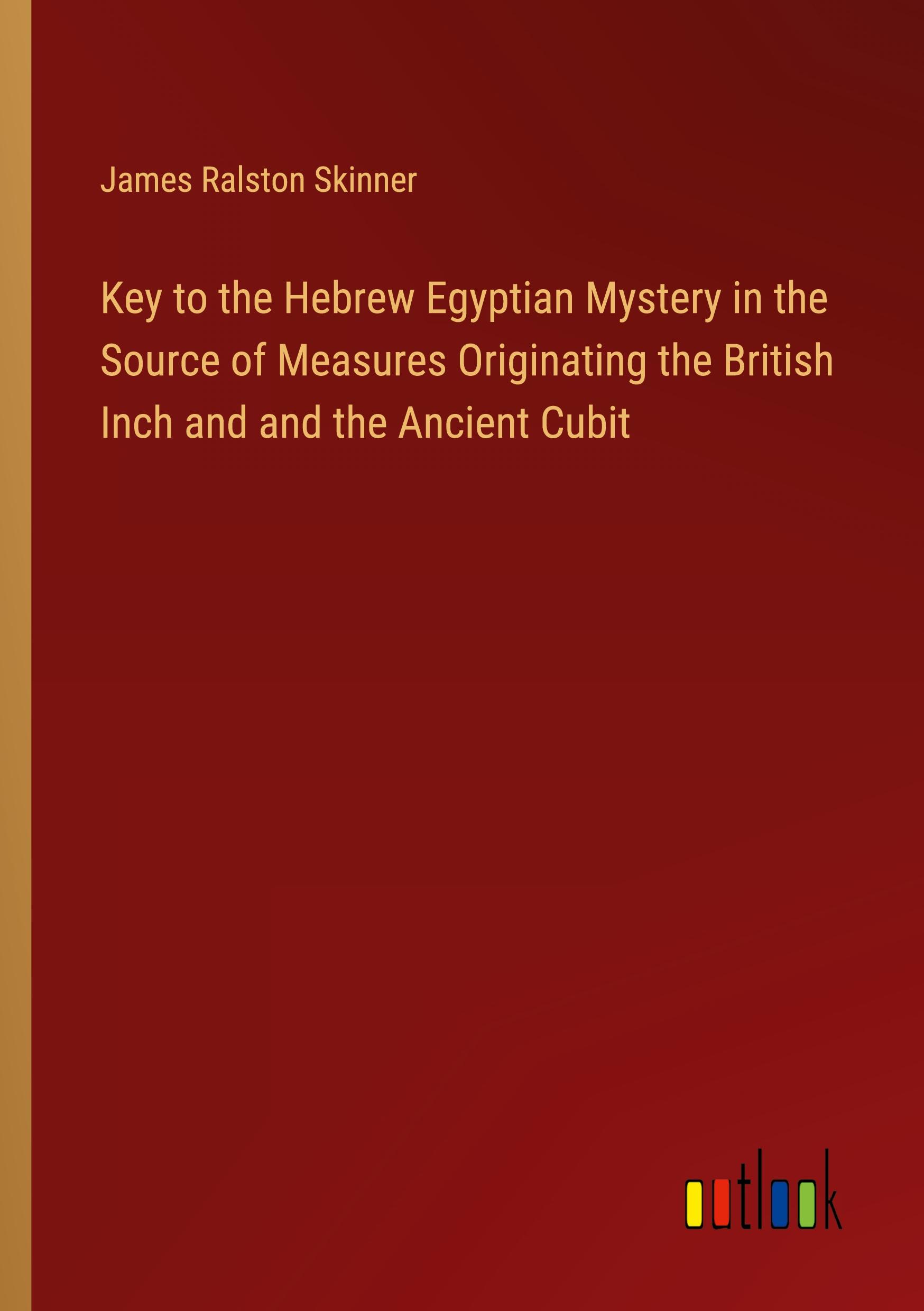 Key to the Hebrew Egyptian Mystery in the Source of Measures Originating the British Inch and and the Ancient Cubit